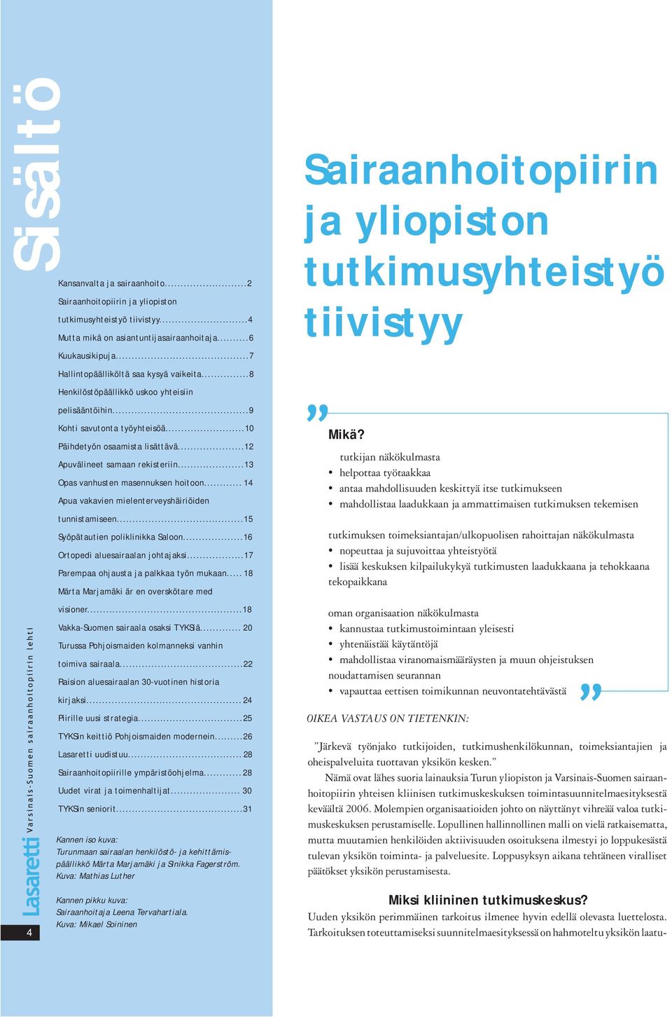 ..10 Päihdetyön osaamista lisättävä...12 Apuvälineet samaan rekisteriin...13 Opas vanhusten masennuksen hoitoon... 14 Apua vakavien mielenterveyshäiriöiden tunnistamiseen.