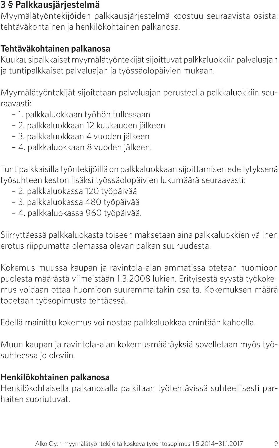 Myymälätyöntekijät sijoitetaan palveluajan perusteella palkkaluokkiin seuraavasti: 1. palkkaluokkaan työhön tullessaan 2. palkkaluokkaan 12 kuukauden jälkeen 3. palkkaluokkaan 4 vuoden jälkeen 4.