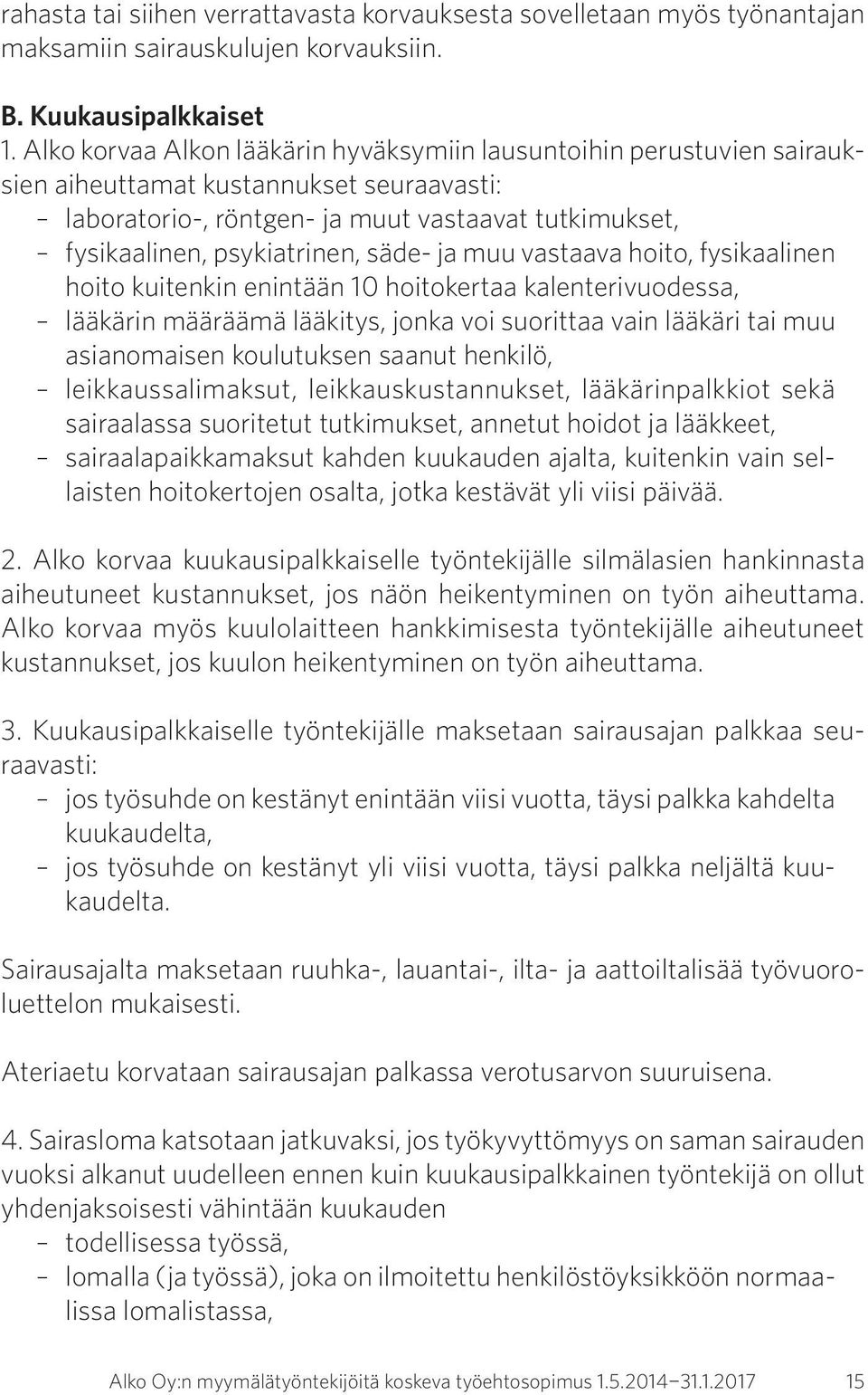 säde- ja muu vastaava hoito, fysikaalinen hoito kuitenkin enintään 10 hoitokertaa kalenterivuodessa, lääkärin määräämä lääkitys, jonka voi suorittaa vain lääkäri tai muu asianomaisen koulutuksen