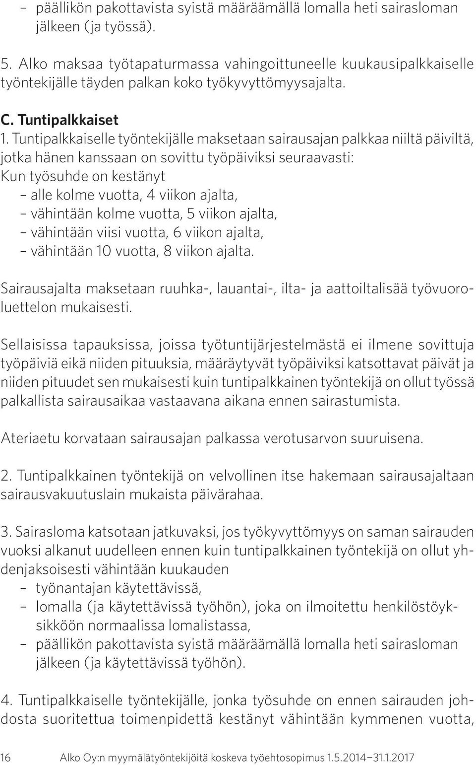 Tuntipalkkaiselle työntekijälle maksetaan sairausajan palkkaa niiltä päiviltä, jotka hänen kanssaan on sovittu työpäiviksi seuraavasti: Kun työsuhde on kestänyt alle kolme vuotta, 4 viikon ajalta,