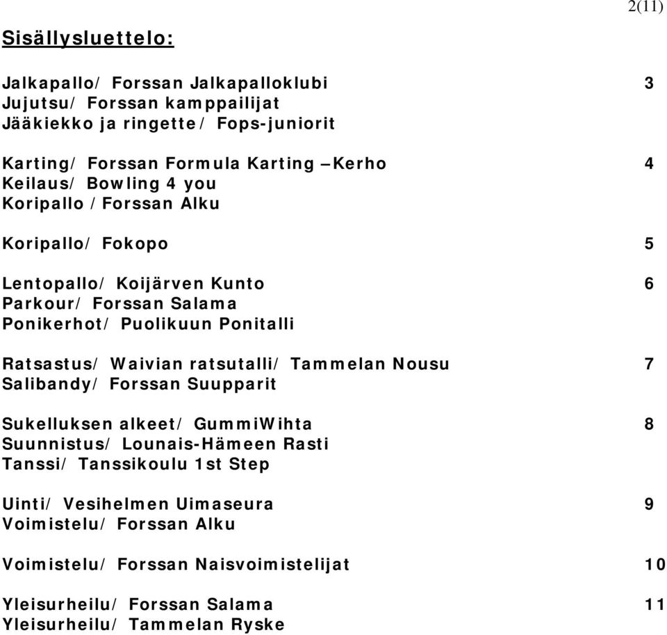 Ratsastus/ Waivian ratsutalli/ Tammelan Nousu 7 Salibandy/ Forssan Suupparit Sukelluksen alkeet/ GummiWihta 8 Suunnistus/ Lounais-Hämeen Rasti Tanssi/ Tanssikoulu