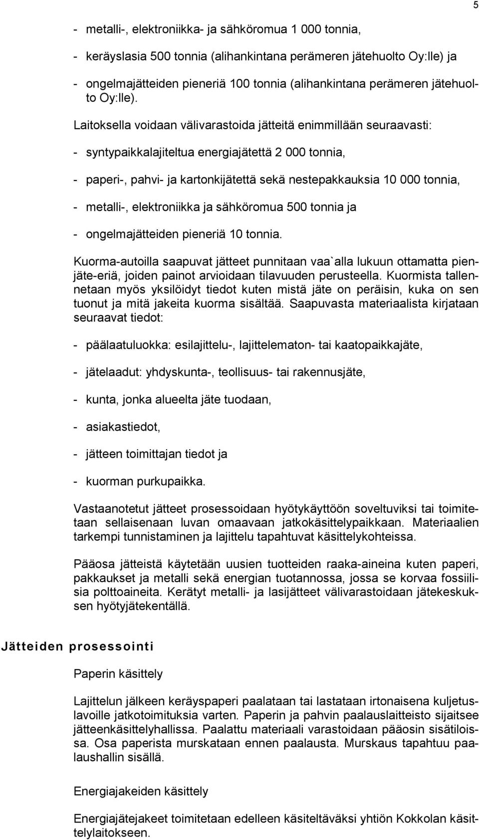 Laitoksella voidaan välivarastoida jätteitä enimmillään seuraavasti: - syntypaikkalajiteltua energiajätettä 2 000 tonnia, - paperi-, pahvi- ja kartonkijätettä sekä nestepakkauksia 10 000 tonnia, -