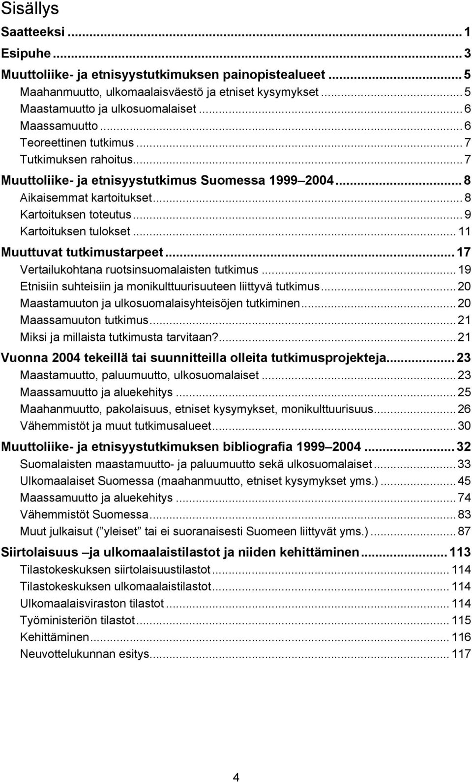 ..11 Muuttuvat tutkimustarpeet...17 Vertailukohtana ruotsinsuomalaisten tutkimus...19 Etnisiin suhteisiin ja monikulttuurisuuteen liittyvä tutkimus.