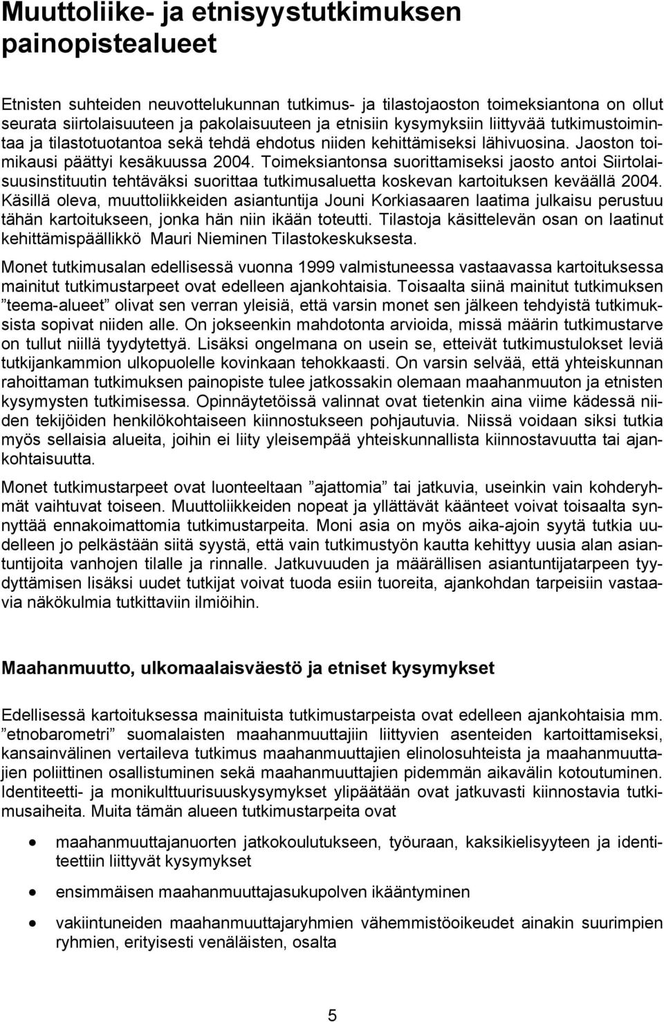 Toimeksiantonsa suorittamiseksi jaosto antoi Siirtolaisuusinstituutin tehtäväksi suorittaa tutkimusaluetta koskevan kartoituksen keväällä 2004.