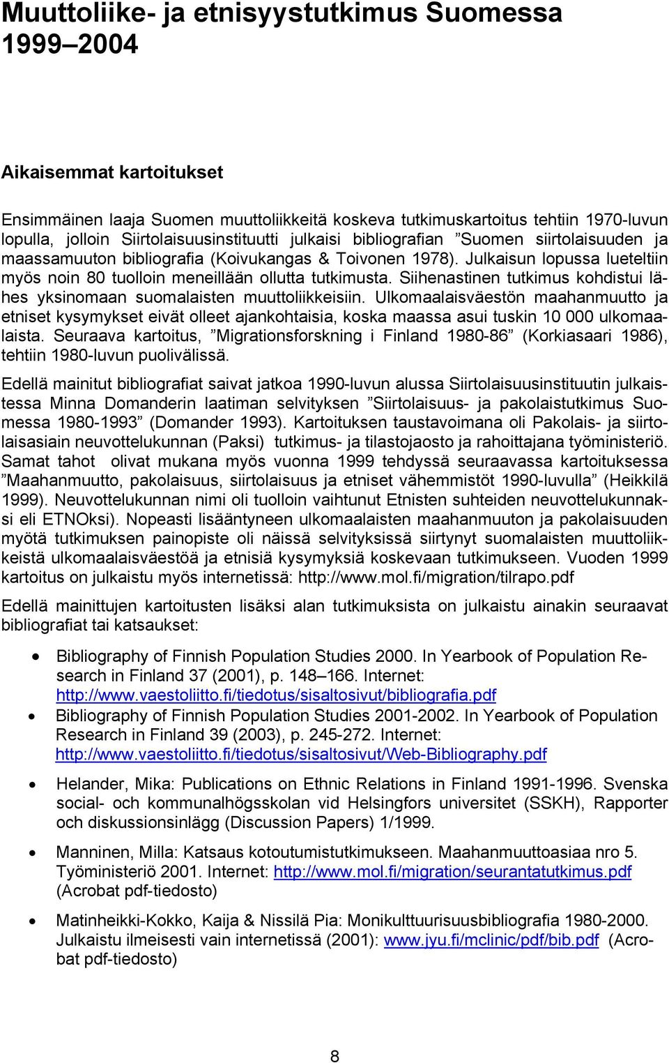 Julkaisun lopussa lueteltiin myös noin 80 tuolloin meneillään ollutta tutkimusta. Siihenastinen tutkimus kohdistui lähes yksinomaan suomalaisten muuttoliikkeisiin.