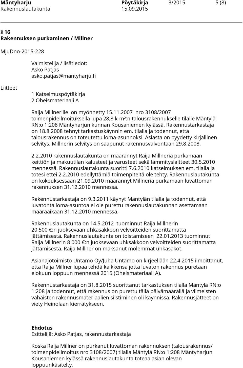 2007 nro 3108/2007 toimenpideilmoituksella lupa 28,8 k-m²:n talousrakennukselle tilalle Mäntylä RN:o 1:208 Mäntyharjun kunnan Kousaniemen kylässä. Rakennustarkastaja on 18.8.2008 tehnyt tarkastuskäynnin em.