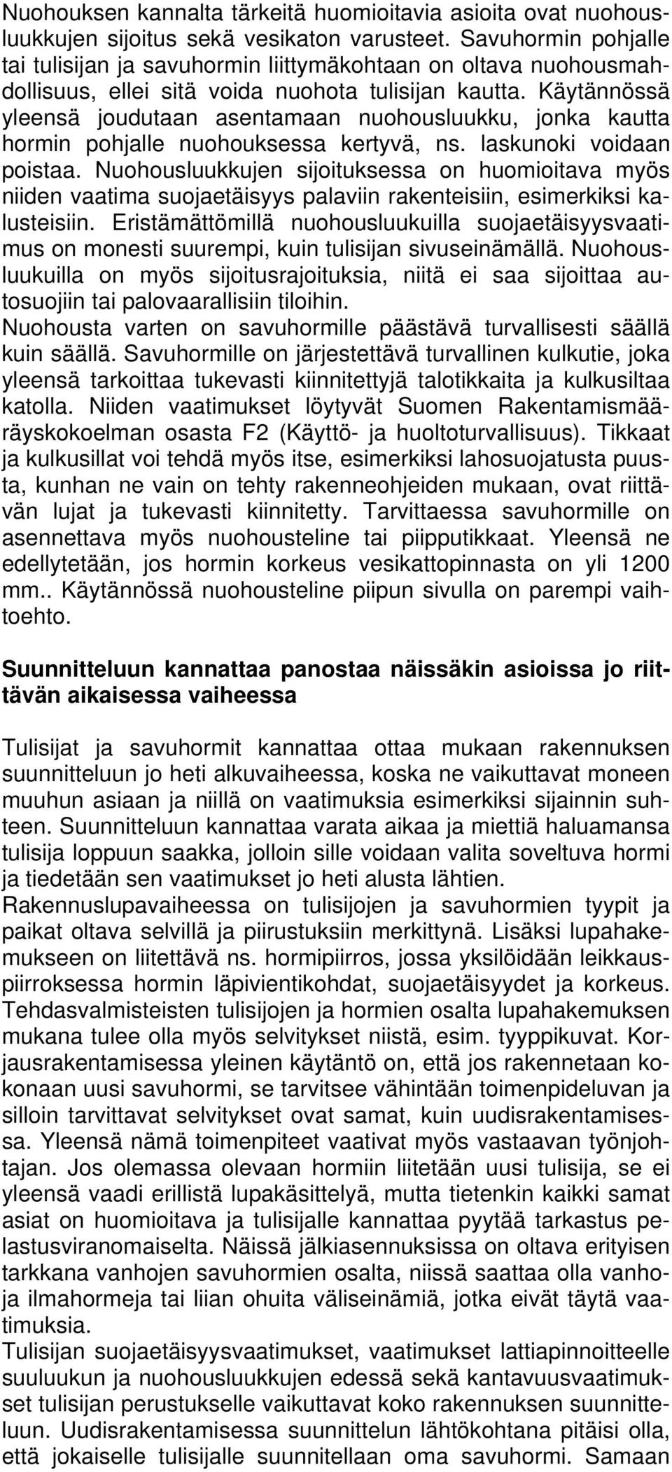 Käytännössä yleensä joudutaan asentamaan nuohousluukku, jonka kautta hormin pohjalle nuohouksessa kertyvä, ns. laskunoki voidaan poistaa.