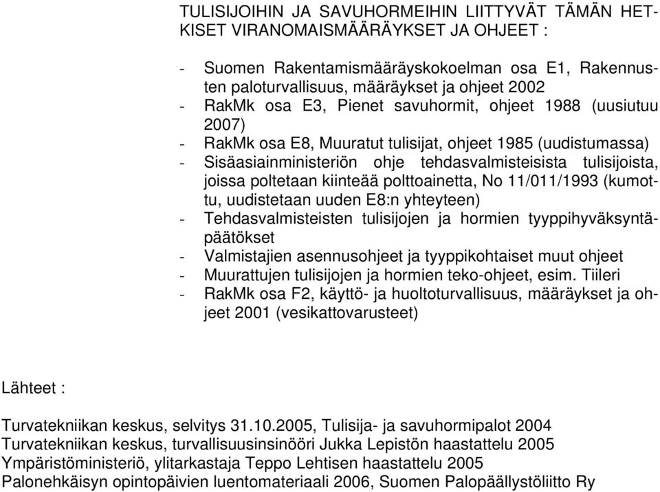 kiinteää polttoainetta, No 11/011/1993 (kumottu, uudistetaan uuden E8:n yhteyteen) - Tehdasvalmisteisten tulisijojen ja hormien tyyppihyväksyntäpäätökset - Valmistajien asennusohjeet ja