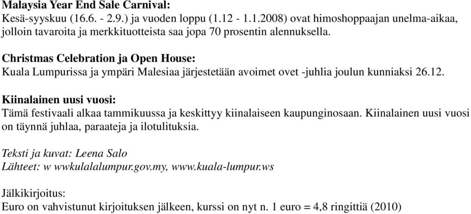 Kiinalainen uusi vuosi: Tämä festivaali alkaa tammikuussa ja keskittyy kiinalaiseen kaupunginosaan. Kiinalainen uusi vuosi on täynnä juhlaa, paraateja ja ilotulituksia.