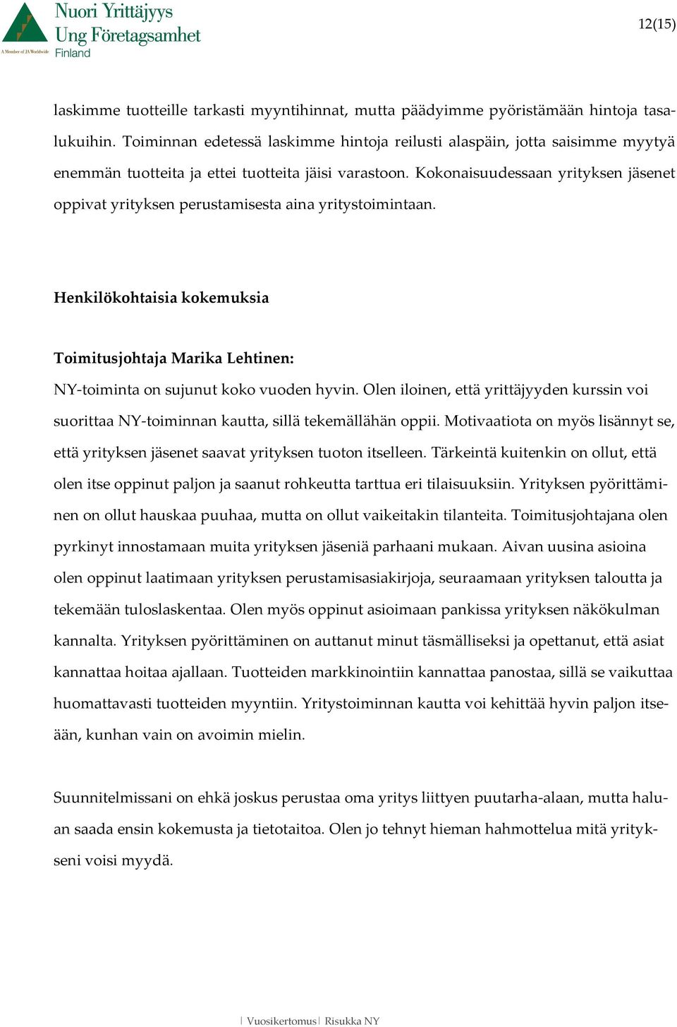 Kokonaisuudessaan yrityksen jäsenet oppivat yrityksen perustamisesta aina yritystoimintaan. Henkilökohtaisia kokemuksia Toimitusjohtaja Marika Lehtinen: NY-toiminta on sujunut koko vuoden hyvin.