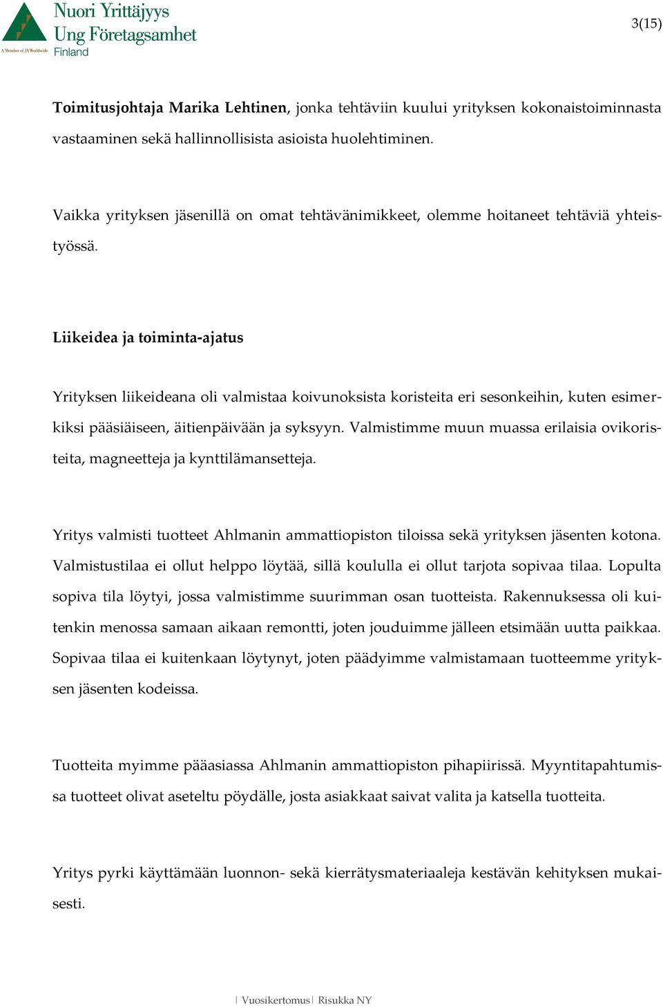 Liikeidea ja toiminta-ajatus Yrityksen liikeideana oli valmistaa koivunoksista koristeita eri sesonkeihin, kuten esimerkiksi pääsiäiseen, äitienpäivään ja syksyyn.