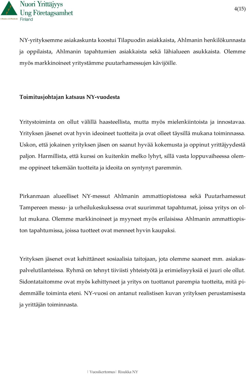 Yrityksen jäsenet ovat hyvin ideoineet tuotteita ja ovat olleet täysillä mukana toiminnassa. Uskon, että jokainen yrityksen jäsen on saanut hyvää kokemusta ja oppinut yrittäjyydestä paljon.