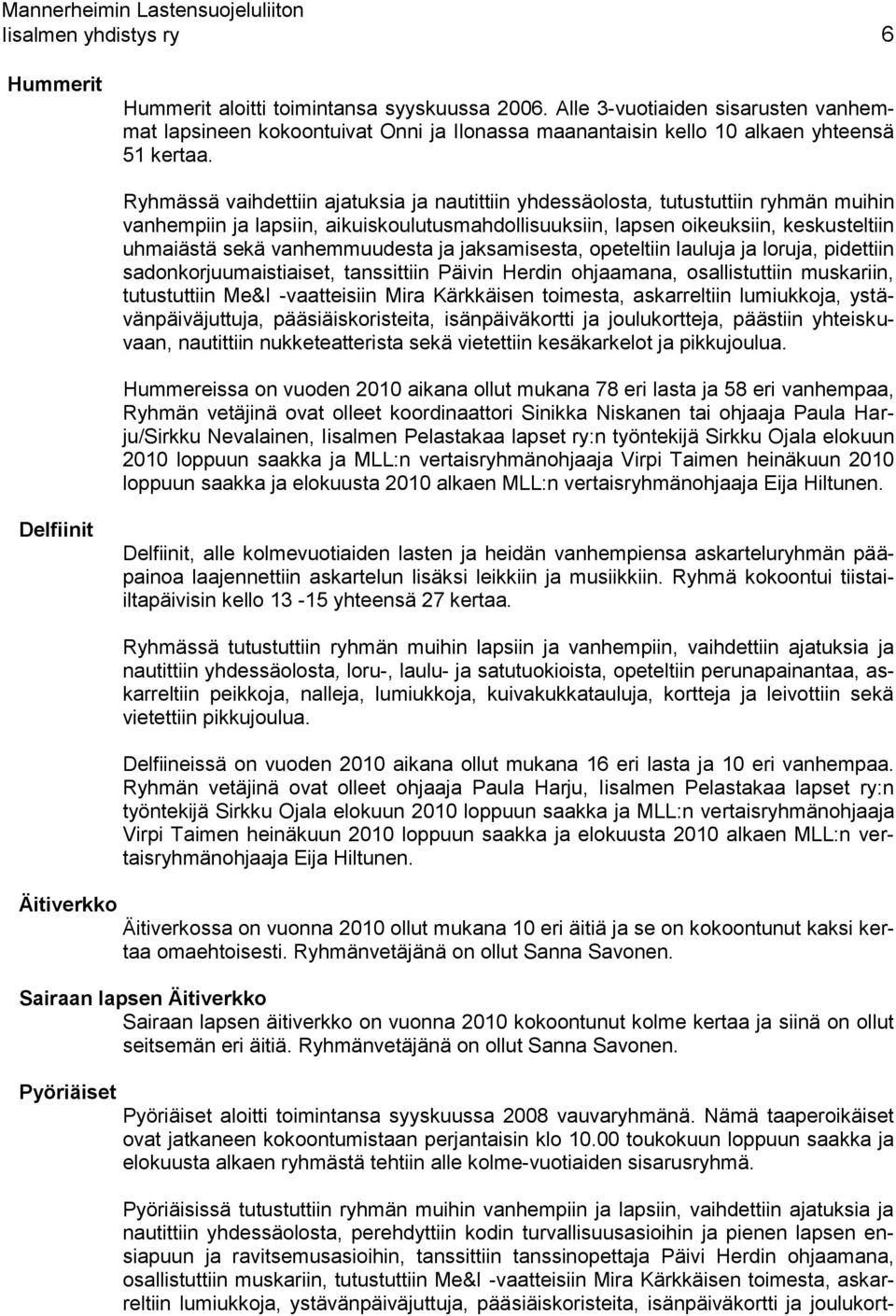 Ryhmässä vaihdettiin ajatuksia ja nautittiin yhdessäolosta, tutustuttiin ryhmän muihin vanhempiin ja lapsiin, aikuiskoulutusmahdollisuuksiin, lapsen oikeuksiin, keskusteltiin uhmaiästä sekä