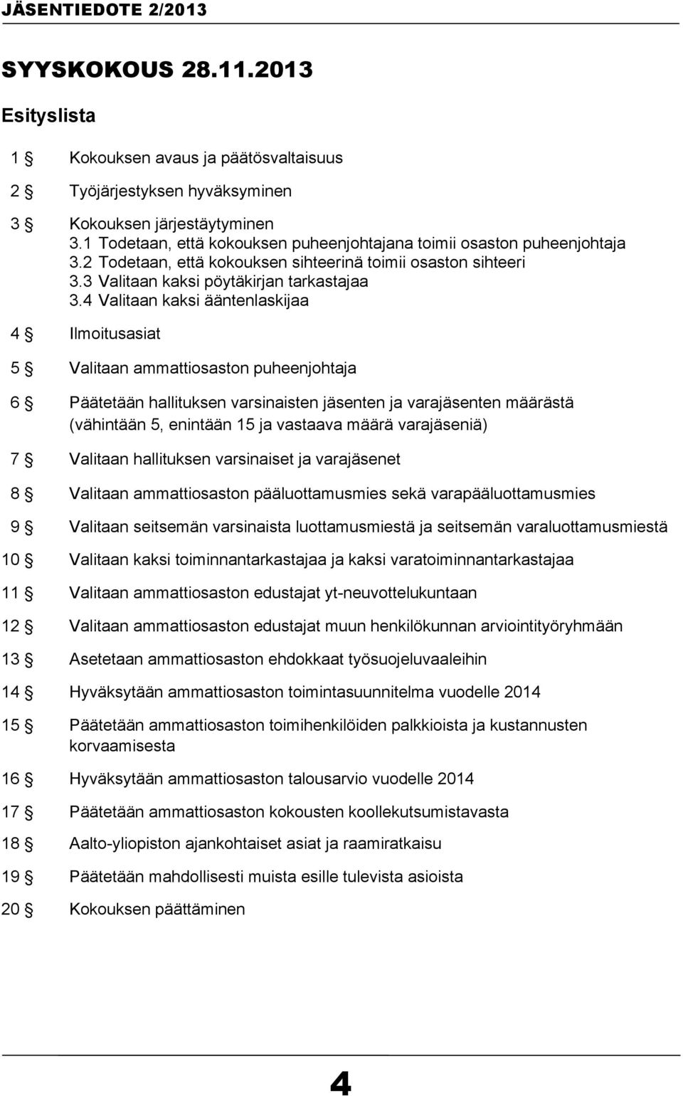 4 Valitaan kaksi ääntenlaskijaa 4 Ilmoitusasiat 5 Valitaan ammattiosaston puheenjohtaja 6 Päätetään hallituksen varsinaisten jäsenten ja varajäsenten määrästä (vähintään 5, enintään 15 ja vastaava