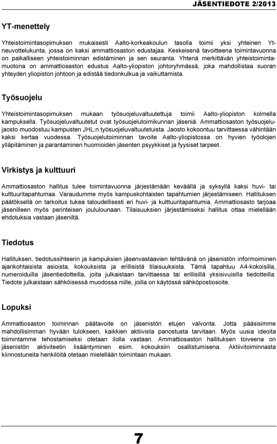 Yhtenä merkittävän yhteistoimintamuotona on ammattiosaston edustus Aalto-yliopiston johtoryhmässä, joka mahdollistaa suoran yhteyden yliopiston johtoon ja edistää tiedonkulkua ja vaikuttamista.