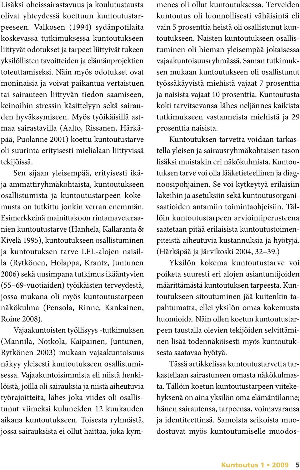 Näin myös odotukset ovat moninaisia ja voivat paikantua vertaistuen tai sairauteen liittyvän tiedon saamiseen, keinoihin stressin käsittelyyn sekä sairauden hyväksymi seen.