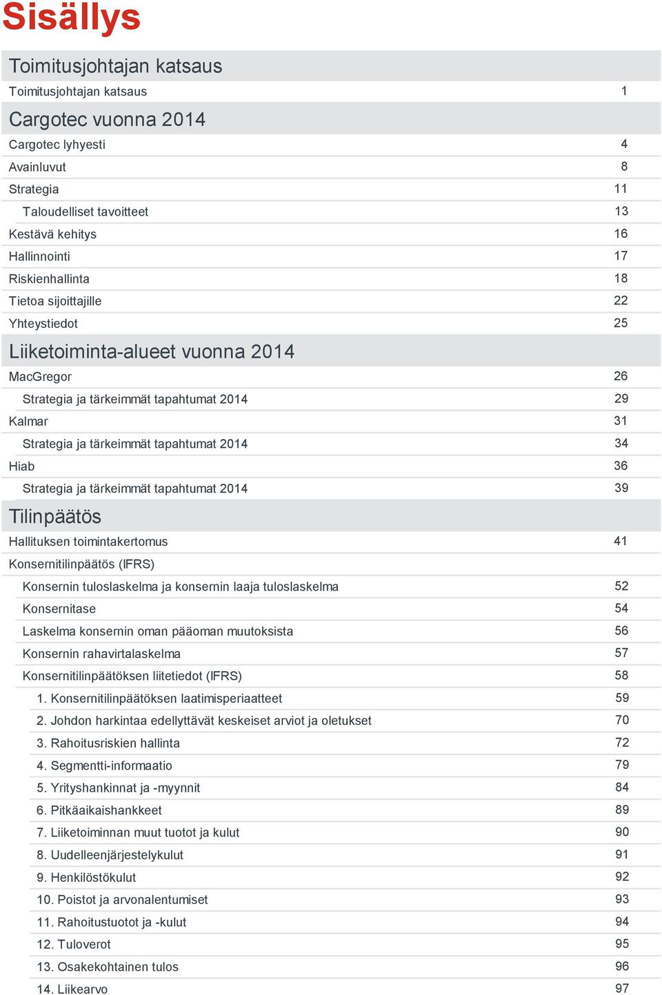 2014 Tilinpäätös Hallituksen toimintakertomus Konsernitilinpäätös (IFRS) Konsernin tuloslaskelma ja konsernin laaja tuloslaskelma Konsernitase Laskelma konsernin oman pääoman muutoksista Konsernin