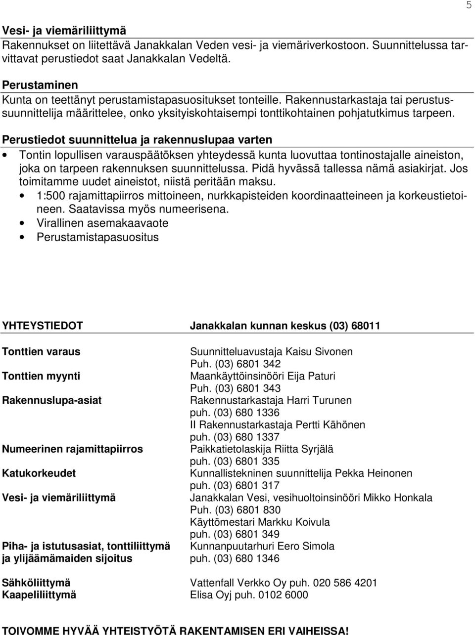 Perustiedot suunnittelua ja rakennuslupaa varten Tontin lopullisen varauspäätöksen yhteydessä kunta luovuttaa tontinostajalle aineiston, joka on tarpeen rakennuksen suunnittelussa.