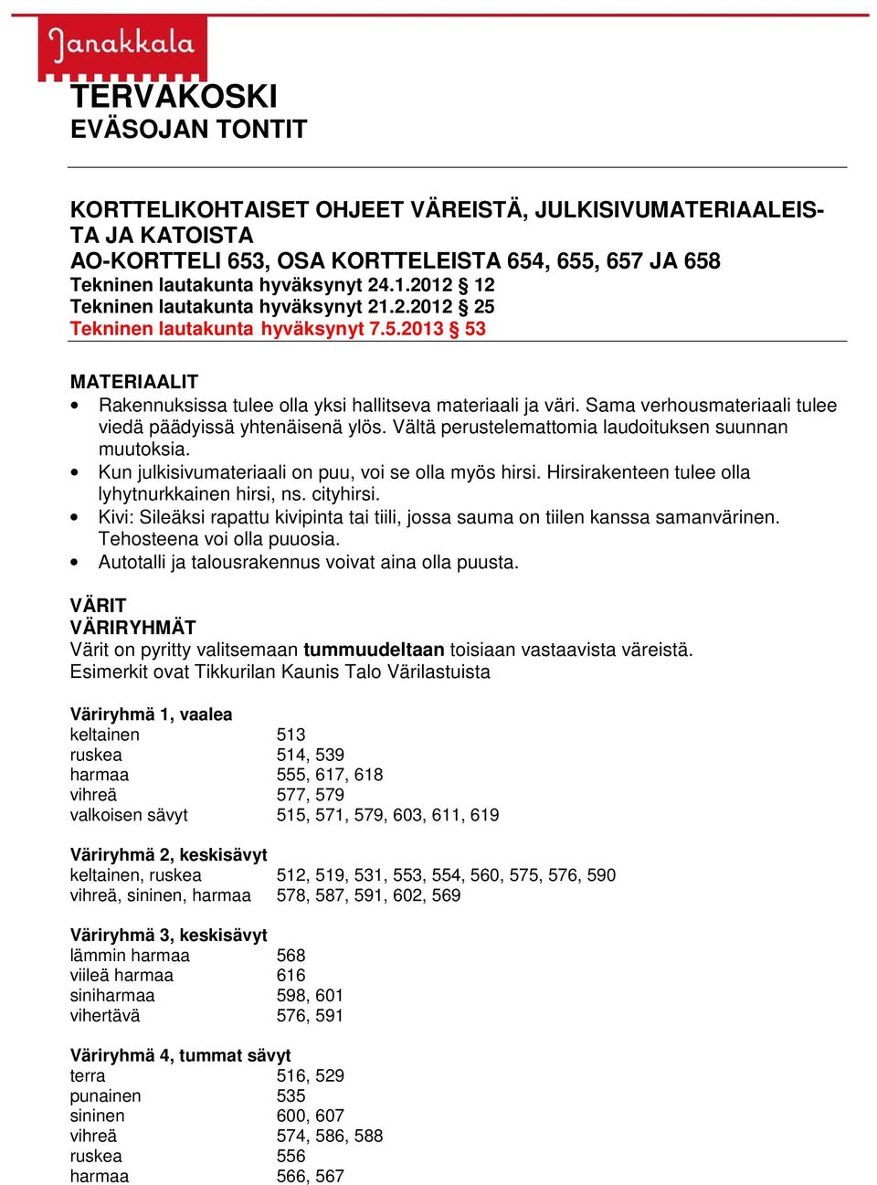 Sama verhousmateriaali tulee viedä päädyissä yhtenäisenä ylös. Vältä perustelemattomia laudoituksen suunnan muutoksia. Kun julkisivumateriaali on puu, voi se olla myös hirsi.