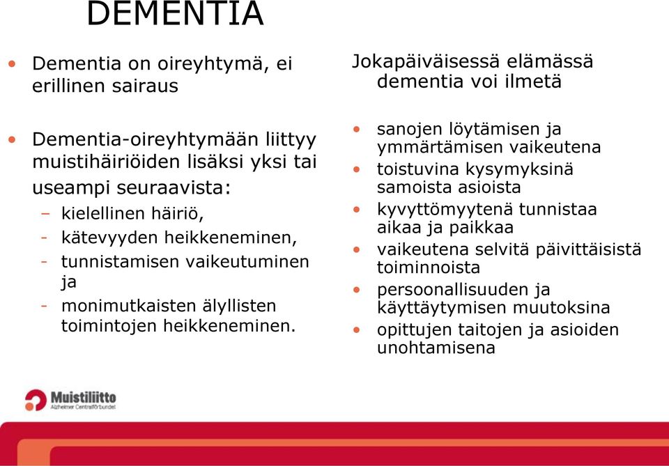 Jokapäiväisessä elämässä dementia voi ilmetä sanojen löytämisen ja ymmärtämisen vaikeutena toistuvina kysymyksinä samoista asioista kyvyttömyytenä