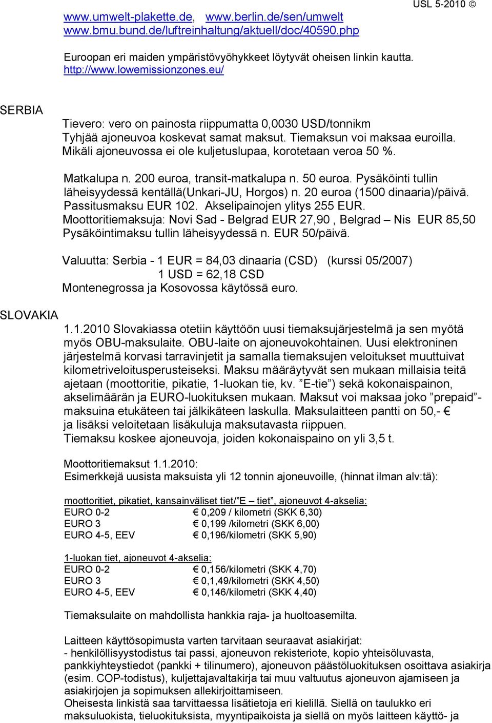 Mikäli ajoneuvossa ei ole kuljetuslupaa, korotetaan veroa 50 %. SLOVAKIA Matkalupa n. 200 euroa, transit-matkalupa n. 50 euroa. Pysäköinti tullin läheisyydessä kentällä(unkari-ju, Horgos) n.