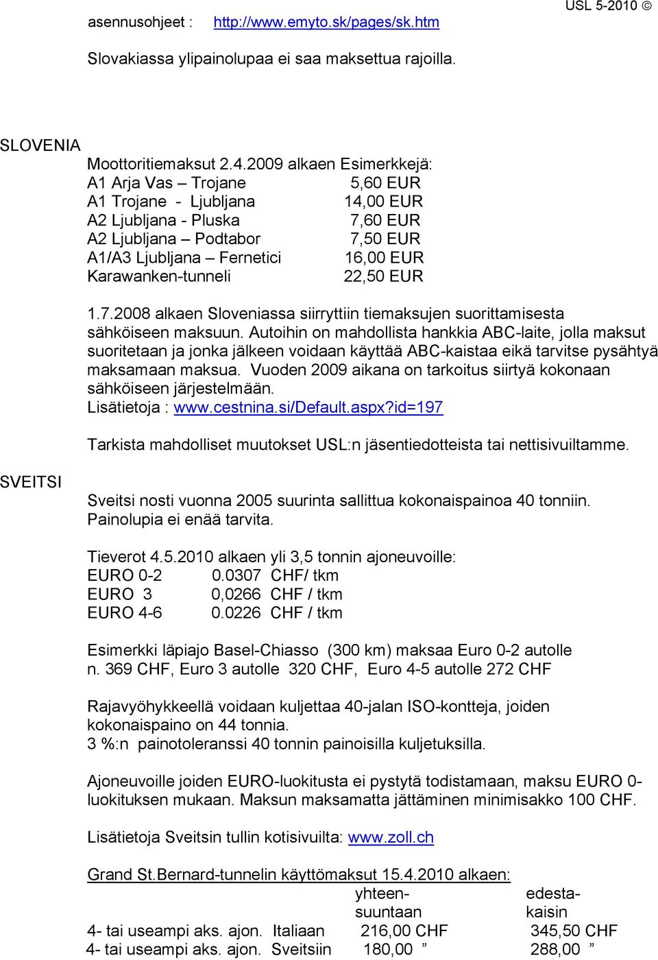 Karawanken-tunneli 22,50 EUR 1.7.2008 alkaen Sloveniassa siirryttiin tiemaksujen suorittamisesta sähköiseen maksuun.