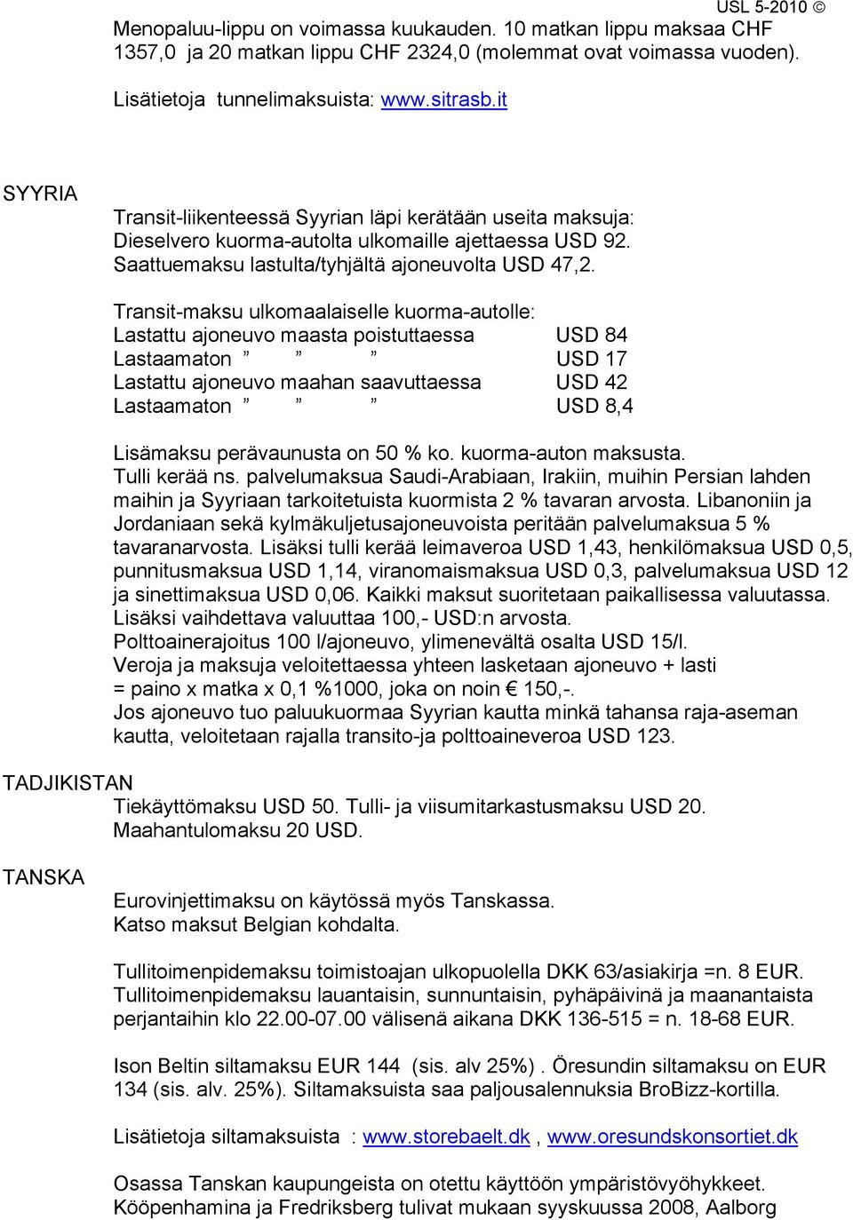 Transit-maksu ulkomaalaiselle kuorma-autolle: Lastattu ajoneuvo maasta poistuttaessa USD 84 Lastaamaton USD 17 Lastattu ajoneuvo maahan saavuttaessa USD 42 Lastaamaton USD 8,4 Lisämaksu perävaunusta