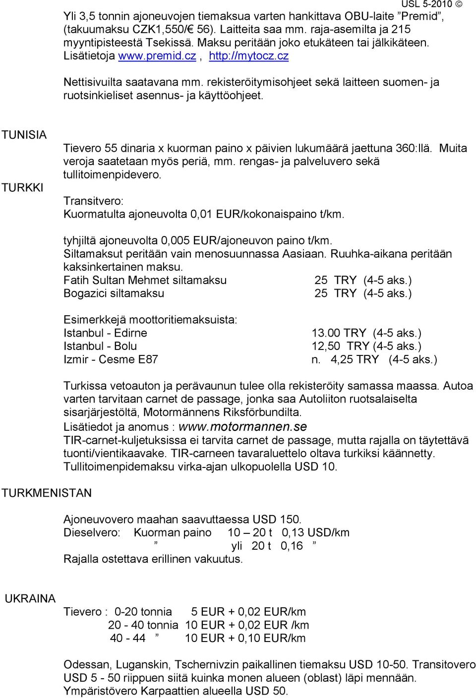 rekisteröitymisohjeet sekä laitteen suomen- ja ruotsinkieliset asennus- ja käyttöohjeet. TUNISIA TURKKI Tievero 55 dinaria x kuorman paino x päivien lukumäärä jaettuna 360:llä.