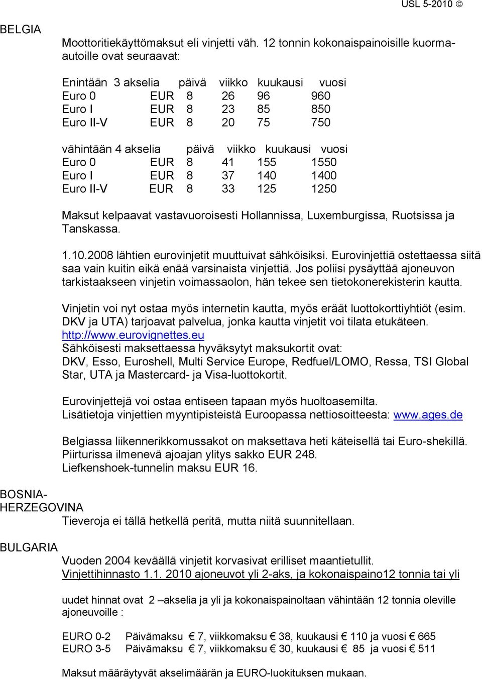 päivä viikko kuukausi vuosi Euro 0 EUR 8 41 155 1550 Euro I EUR 8 37 140 1400 Euro II-V EUR 8 33 125 1250 Maksut kelpaavat vastavuoroisesti Hollannissa, Luxemburgissa, Ruotsissa ja Tanskassa. 1.10.