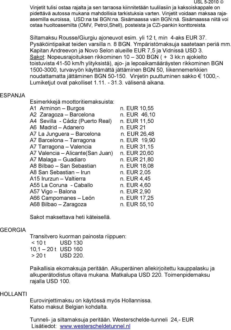 Siltamaksu Rousse/Giurgiu ajoneuvot esim. yli 12 t, min 4-aks EUR 37. Pysäköintipaikat teiden varsilla n. 8 BGN. Ympäristömaksuja saatetaan periä mm.