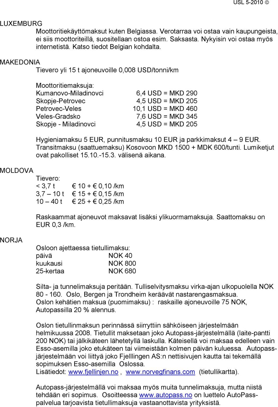 MAKEDONIA Tievero yli 15 t ajoneuvoille 0,008 USD/tonni/km MOLDOVA Moottoritiemaksuja: Kumanovo-Miladinovci 6,4 USD = MKD 290 Skopje-Petrovec 4,5 USD = MKD 205 Petrovec-Veles 10,1 USD = MKD 460