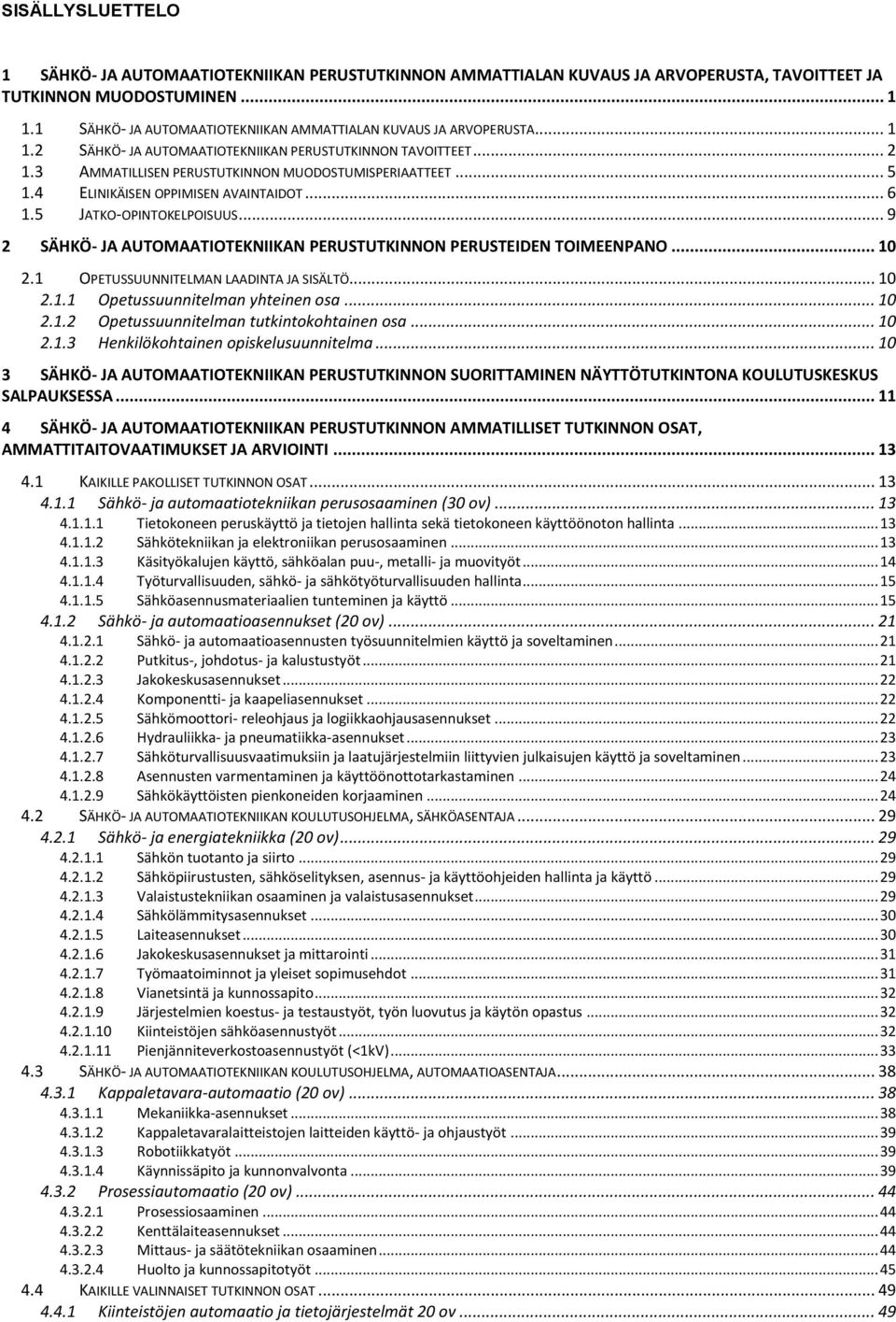 4 ELINIKÄISEN OPPIMISEN AVAINTAIDOT... 6 1.5 JATKO-OPINTOKELPOISUUS... 9 2 SÄHKÖ- JA AUTOMAATIOTEKNIIKAN PERUSTUTKINNON PERUSTEIDEN TOIMEENPANO... 10 2.1 OPETUSSUUNNITELMAN LAADINTA JA SISÄLTÖ... 10 2.1.1 Opetussuunnitelman yhteinen osa.
