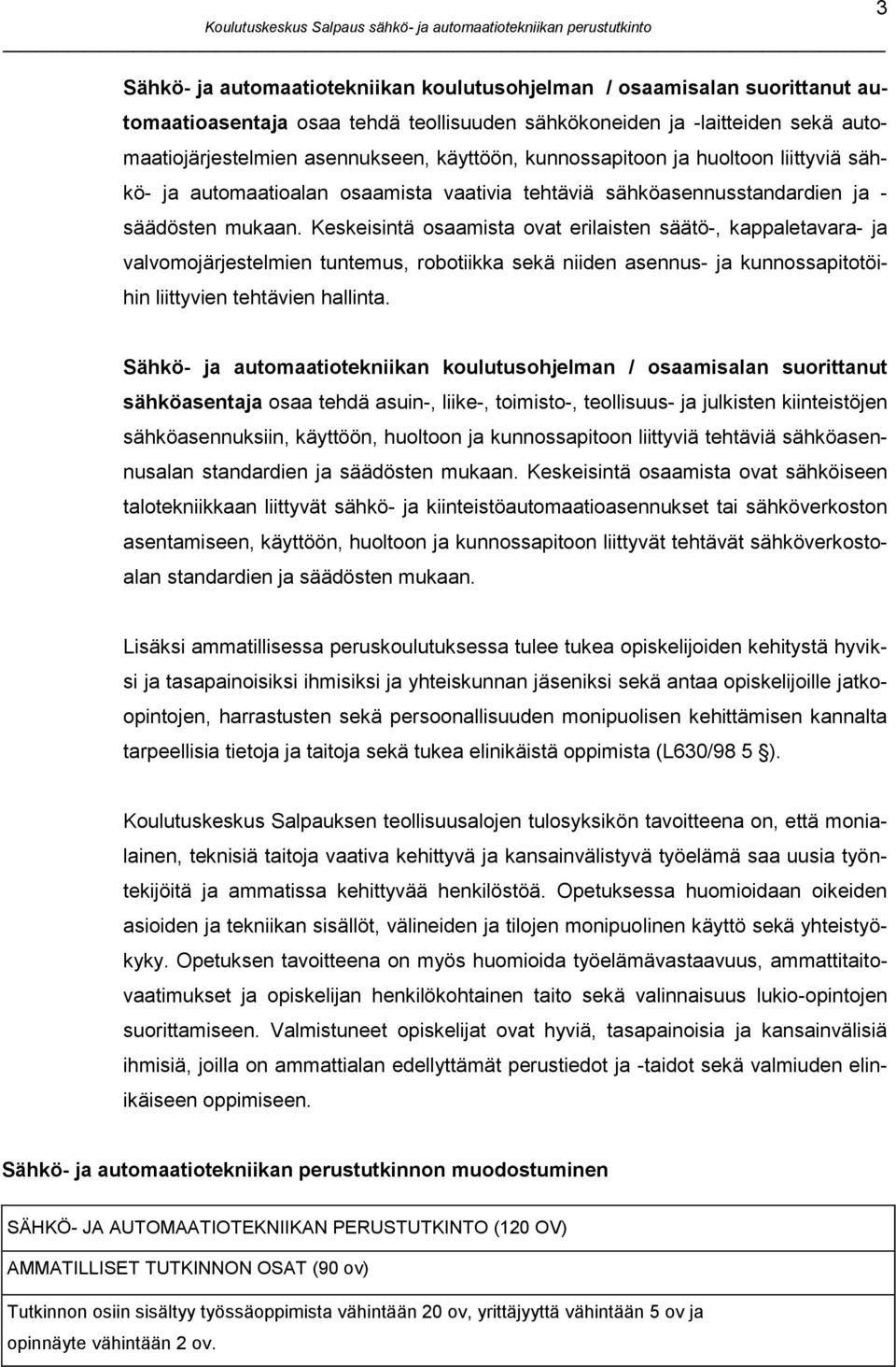 Keskeisintä osaamista ovat erilaisten säätö-, kappaletavara- ja valvomojärjestelmien tuntemus, robotiikka sekä niiden asennus- ja kunnossapitotöihin liittyvien tehtävien hallinta.