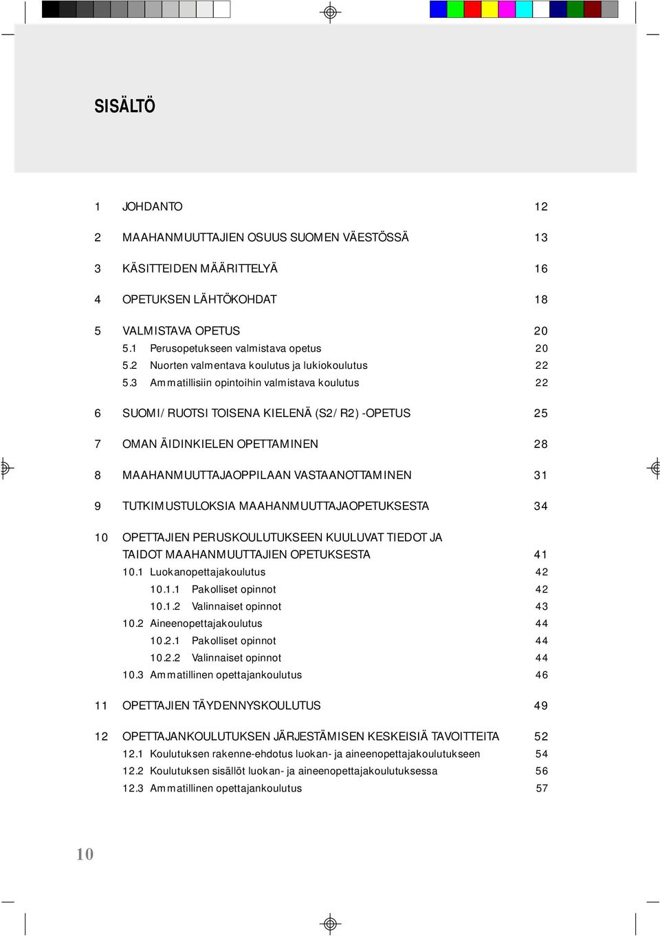 3 Ammatillisiin opintoihin valmistava koulutus 22 6 SUOMI/RUOTSI TOISENA KIELENÄ (S2/R2) -OPETUS 25 7 OMAN ÄIDINKIELEN OPETTAMINEN 28 8 MAAHANMUUTTAJAOPPILAAN VASTAANOTTAMINEN 31 9 TUTKIMUSTULOKSIA