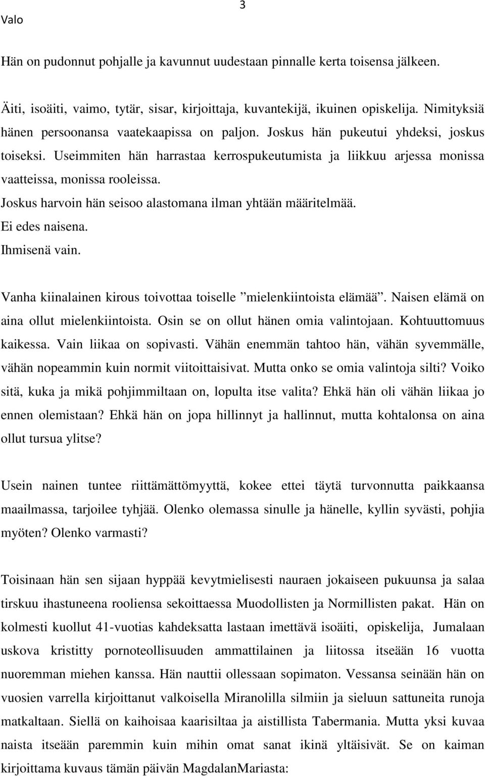 Useimmiten hän harrastaa kerrospukeutumista ja liikkuu arjessa monissa vaatteissa, monissa rooleissa. Joskus harvoin hän seisoo alastomana ilman yhtään määritelmää. Ei edes naisena. Ihmisenä vain.