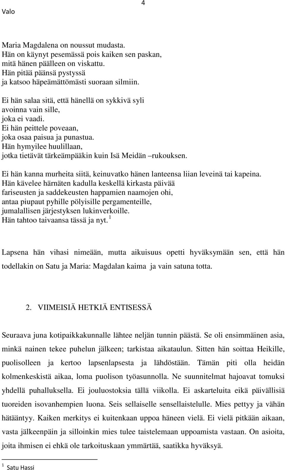 Hän hymyilee huulillaan, jotka tietävät tärkeämpääkin kuin Isä Meidän rukouksen. Ei hän kanna murheita siitä, keinuvatko hänen lanteensa liian leveinä tai kapeina.