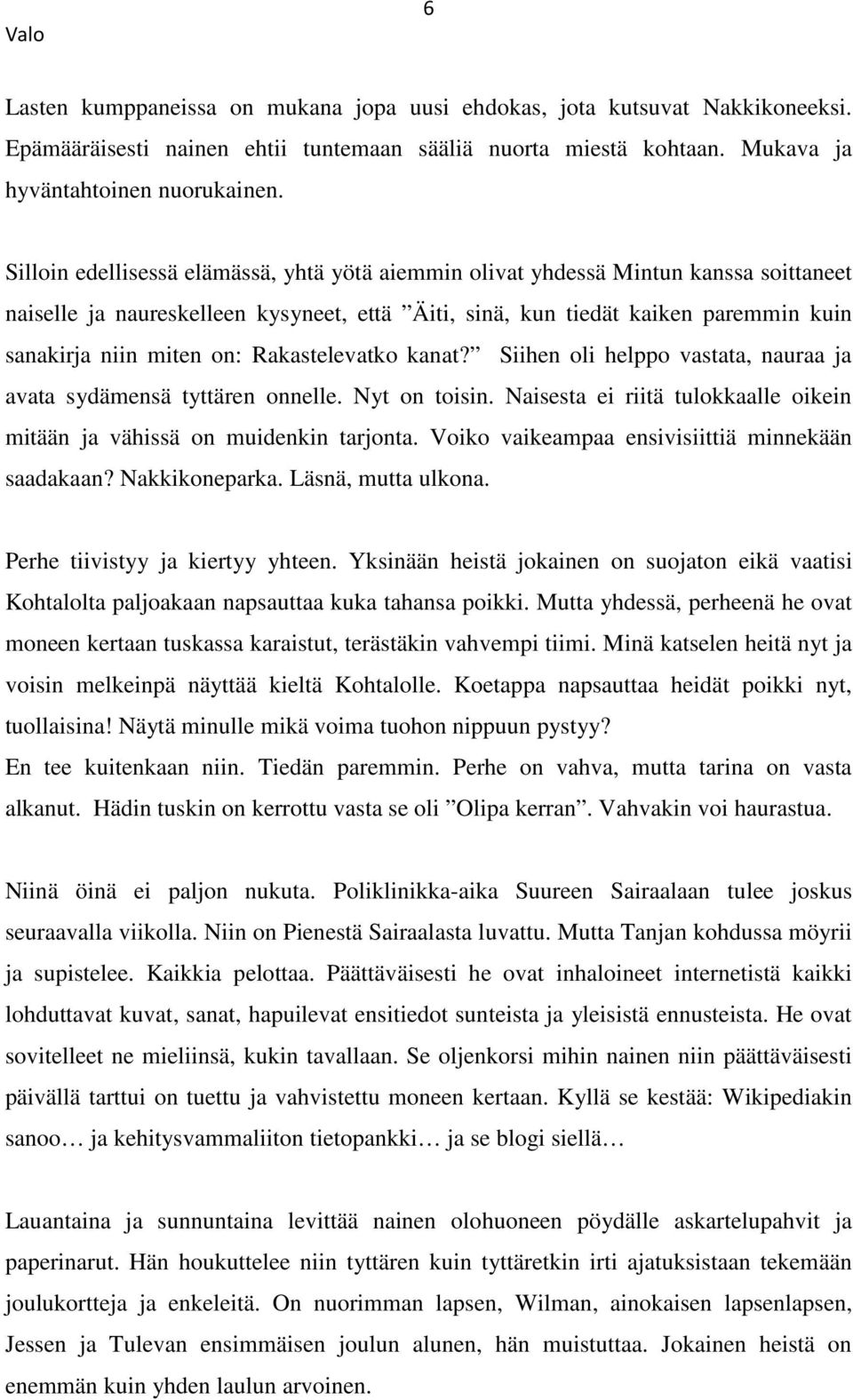 Rakastelevatko kanat? Siihen oli helppo vastata, nauraa ja avata sydämensä tyttären onnelle. Nyt on toisin. Naisesta ei riitä tulokkaalle oikein mitään ja vähissä on muidenkin tarjonta.