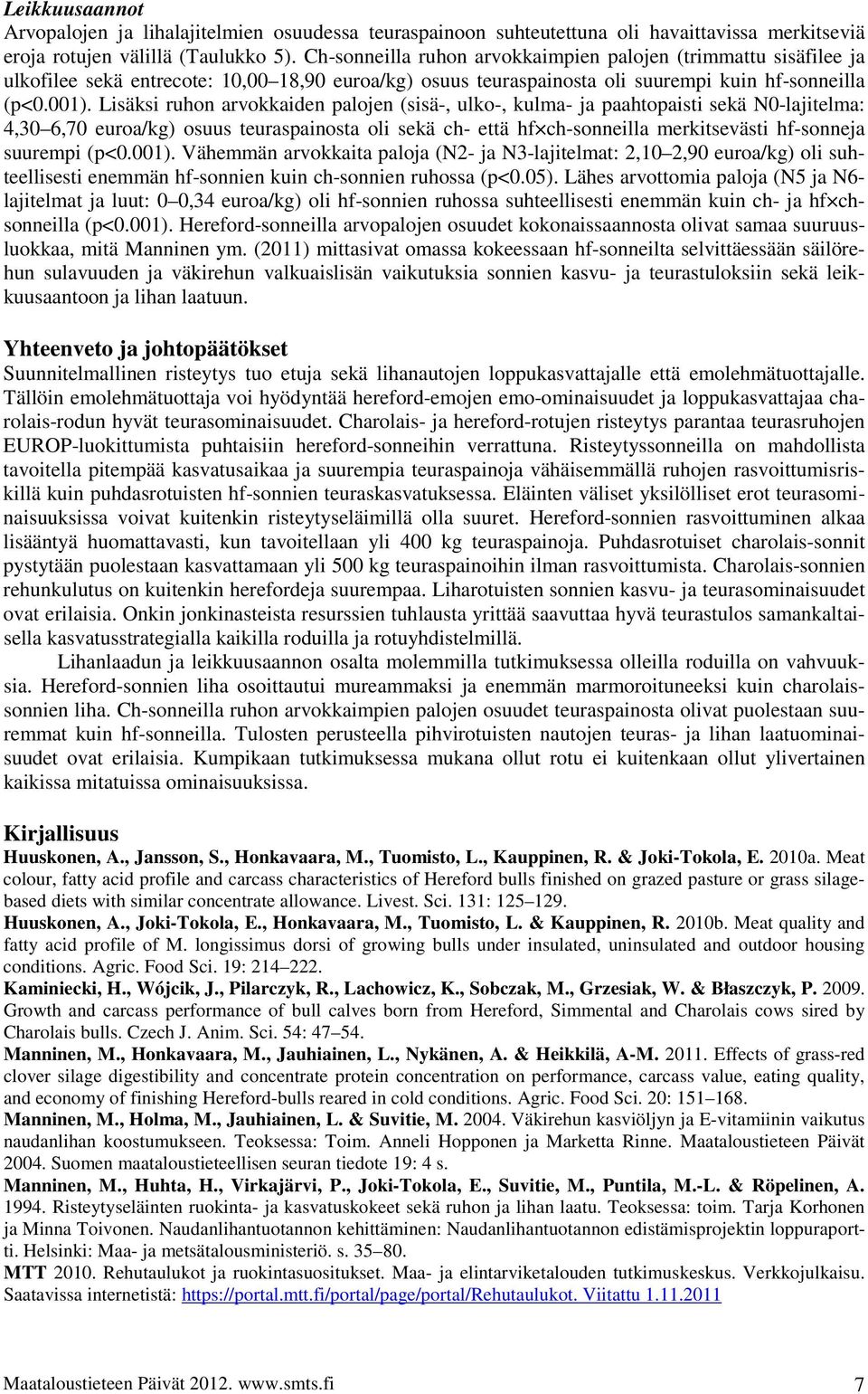 Lisäksi ruhon arvokkaiden palojen (sisä-, ulko-, kulma- ja paahtopaisti sekä -lajitelma: 4,30 6,70 euroa/kg) osuus teuraspainosta oli sekä ch- että hf ch-sonneilla merkitsevästi hf-sonneja suurempi