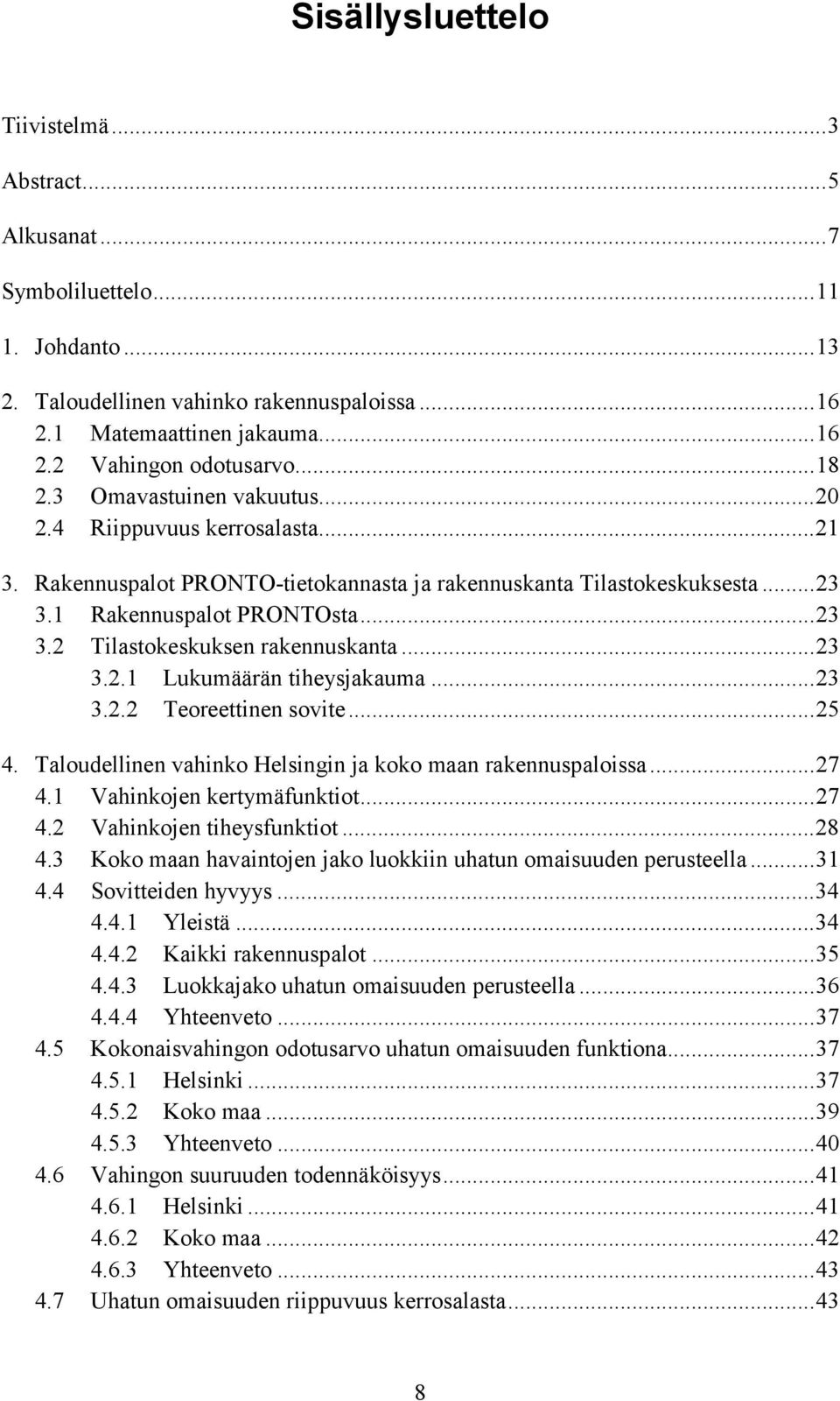 ..23 3.2.1 Lukumäärän tiheysjakauma...23 3.2.2 Teoreettinen sovite...25 4. Taloudellinen vahinko Helsingin ja koko maan rakennuspaloissa...27 4.1 Vahinkojen kertymäfunktiot...27 4.2 Vahinkojen tiheysfunktiot.