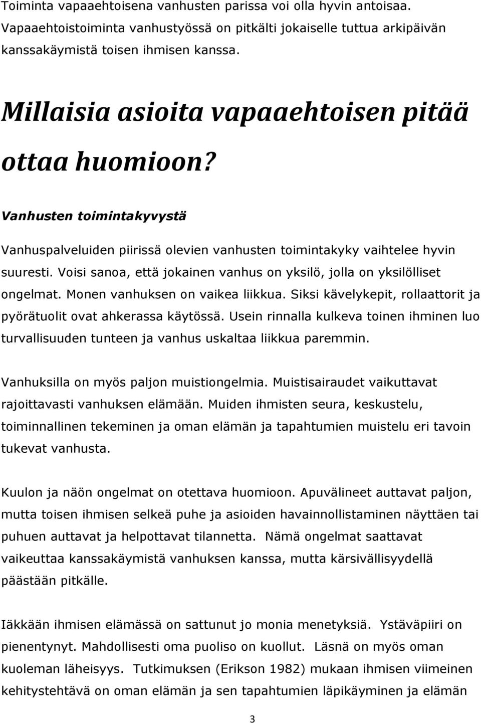 Voisi sanoa, että jokainen vanhus on yksilö, jolla on yksilölliset ongelmat. Monen vanhuksen on vaikea liikkua. Siksi kävelykepit, rollaattorit ja pyörätuolit ovat ahkerassa käytössä.