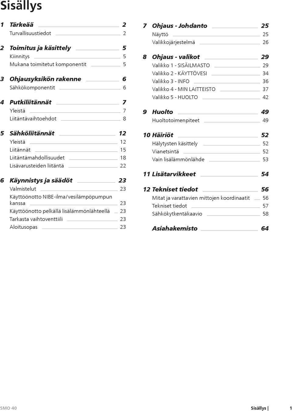 kanssa 23 Käyttöönotto pelkällä lisälämmönlähteellä 23 Tarkasta vaihtoventtiili 23 Aloitusopas 23 7 Ohjaus - Johdanto 25 Näyttö 25 Valikkojärjestelmä 26 8 Ohjaus - valikot 29 Valikko 1 - SISÄILMASTO