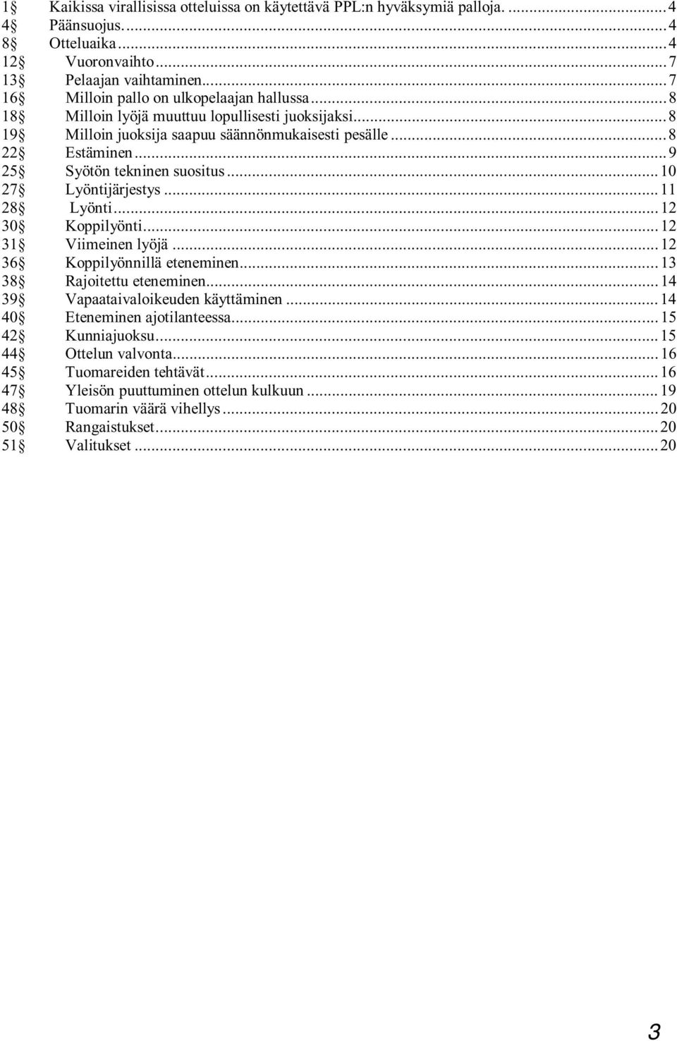 ..9 25 Syötön tekninen suositus...10 27 Lyöntijärjestys...11 28 Lyönti...12 30 Koppilyönti...12 31 Viimeinen lyöjä...12 36 Koppilyönnillä eteneminen... 13 38 Rajoitettu eteneminen.