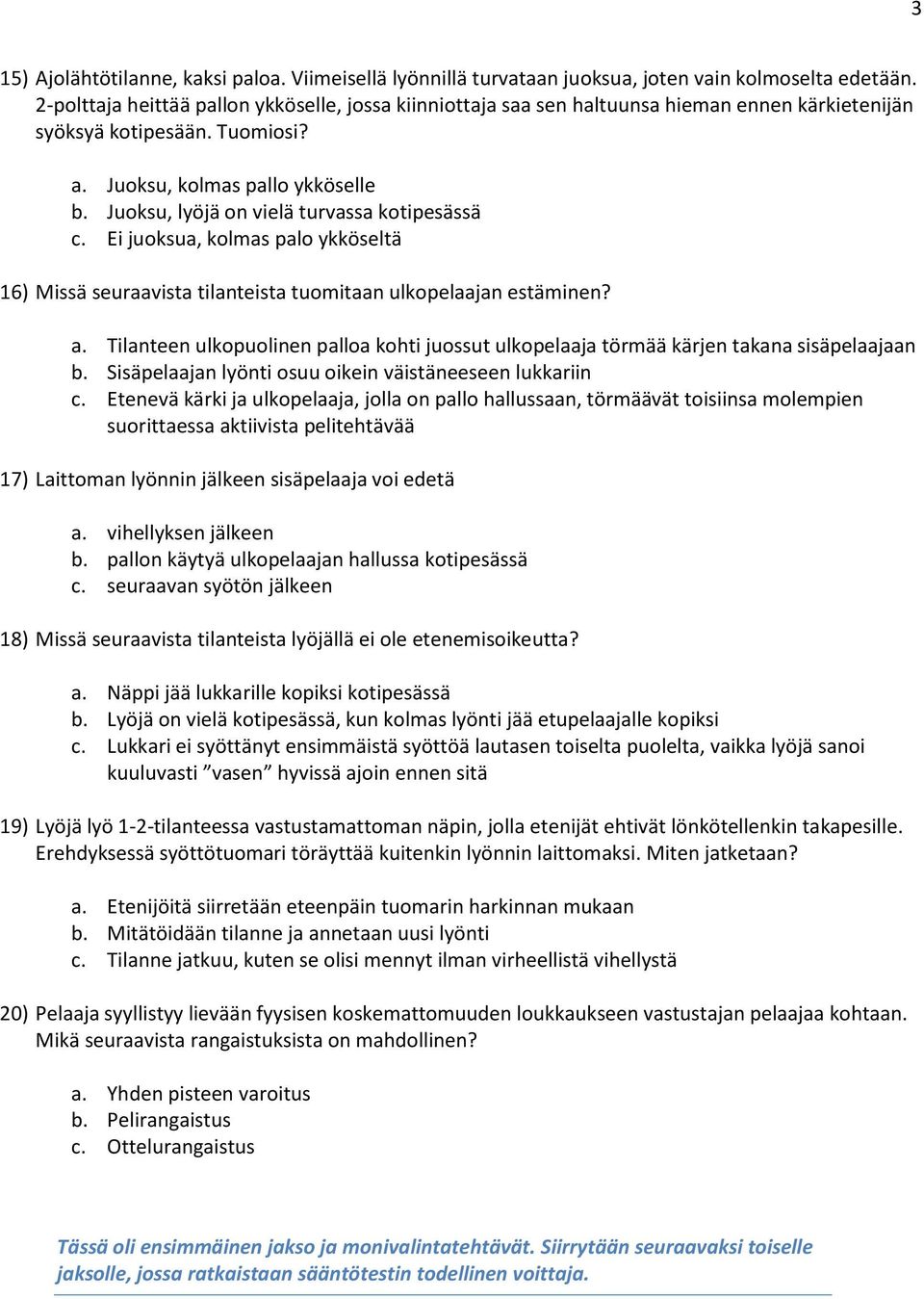 Juoksu, lyöjä on vielä turvassa kotipesässä c. Ei juoksua, kolmas palo ykköseltä 16) Missä seuraavista tilanteista tuomitaan ulkopelaajan estäminen? a.