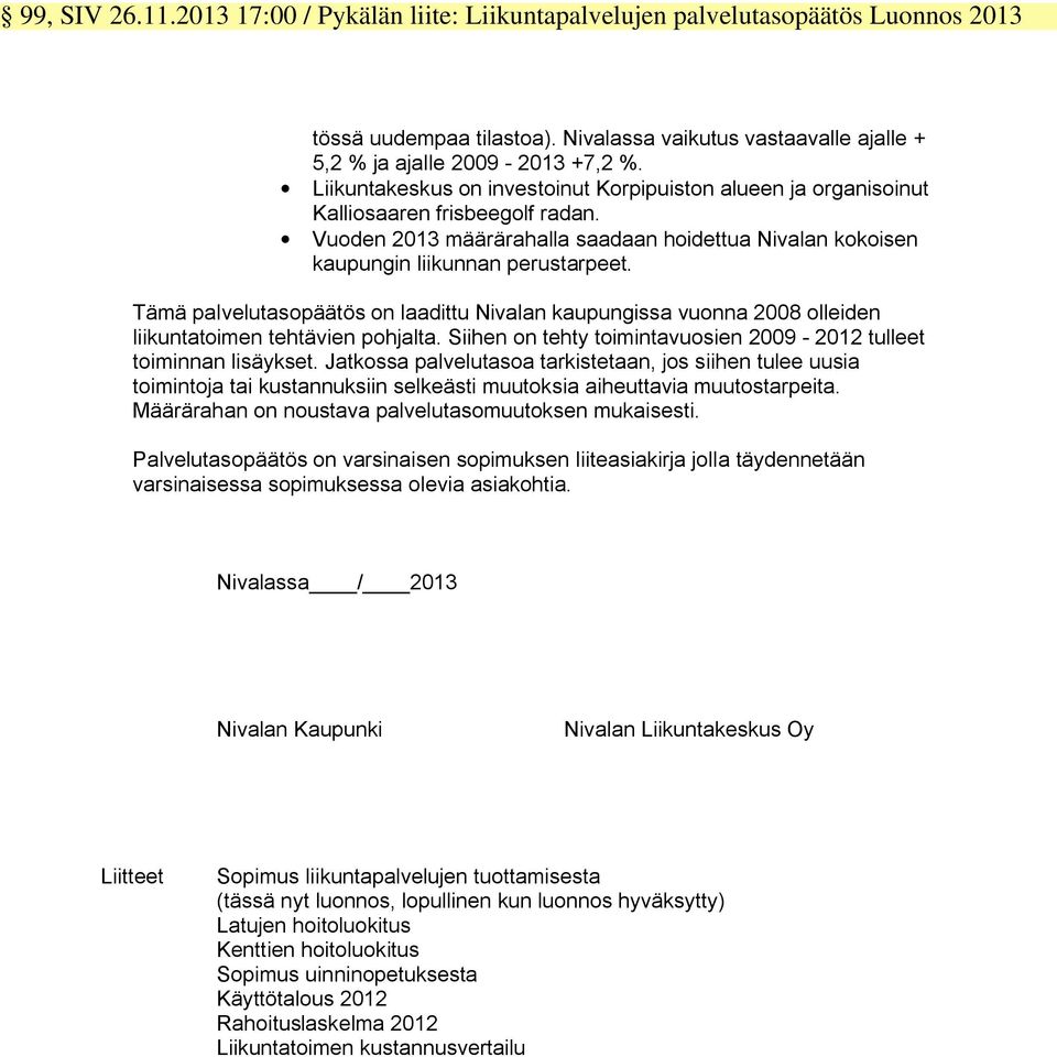 Tämä palvelutasopäätös on laadittu Nivalan kaupungissa vuonna 2008 olleiden liikuntatoimen tehtävien pohjalta. Siihen on tehty toimintavuosien 2009-2012 tulleet toiminnan lisäykset.