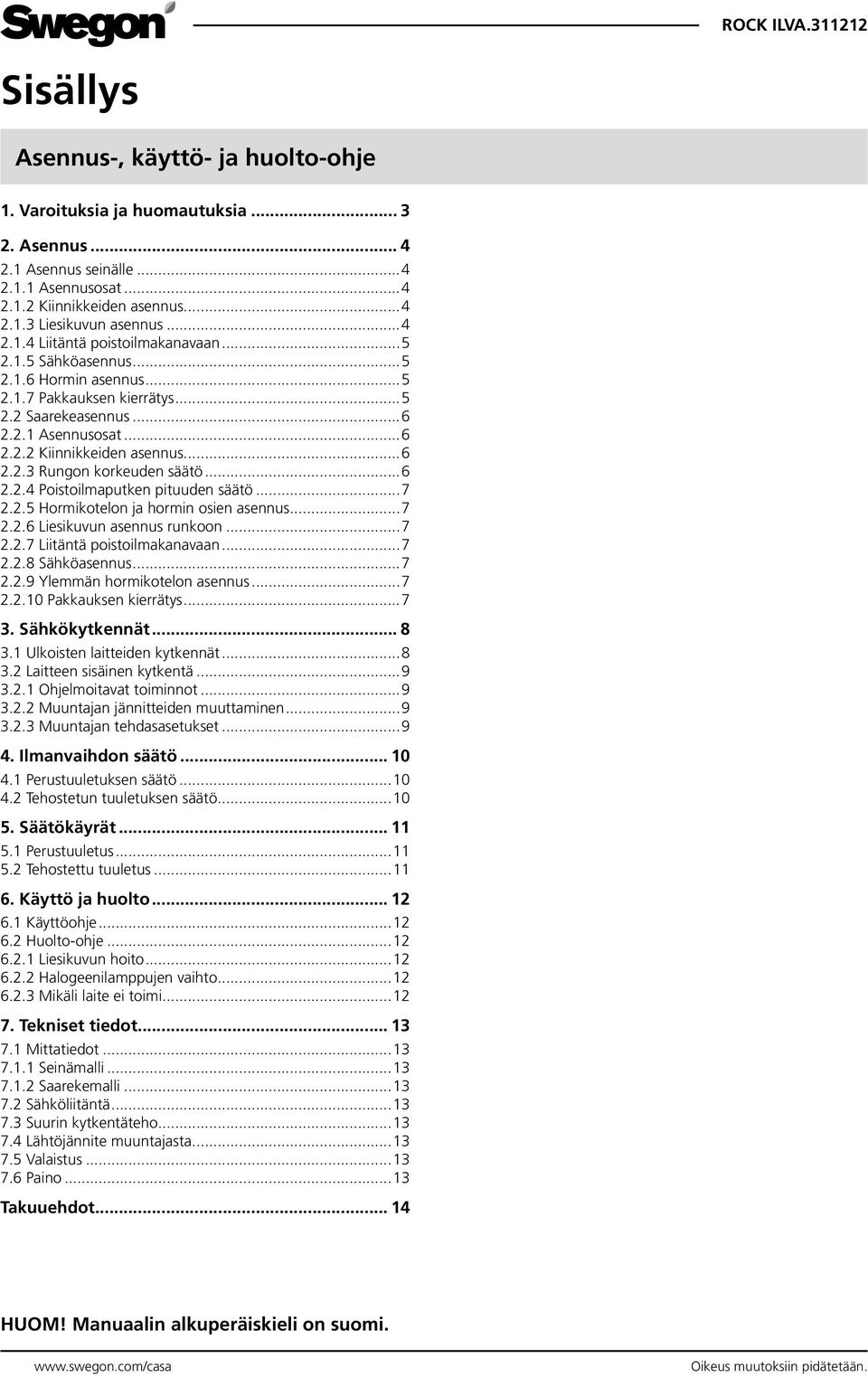 ..6 2.2.4 Poistoilmaputken pituuden säätö...7 2.2.5 Hormikotelon ja hormin osien asennus...7 2.2.6 Liesikuvun asennus runkoon...7 2.2.7 Liitäntä poistoilmakanavaan...7 2.2.8 Sähköasennus...7 2.2.9 Ylemmän hormikotelon asennus.