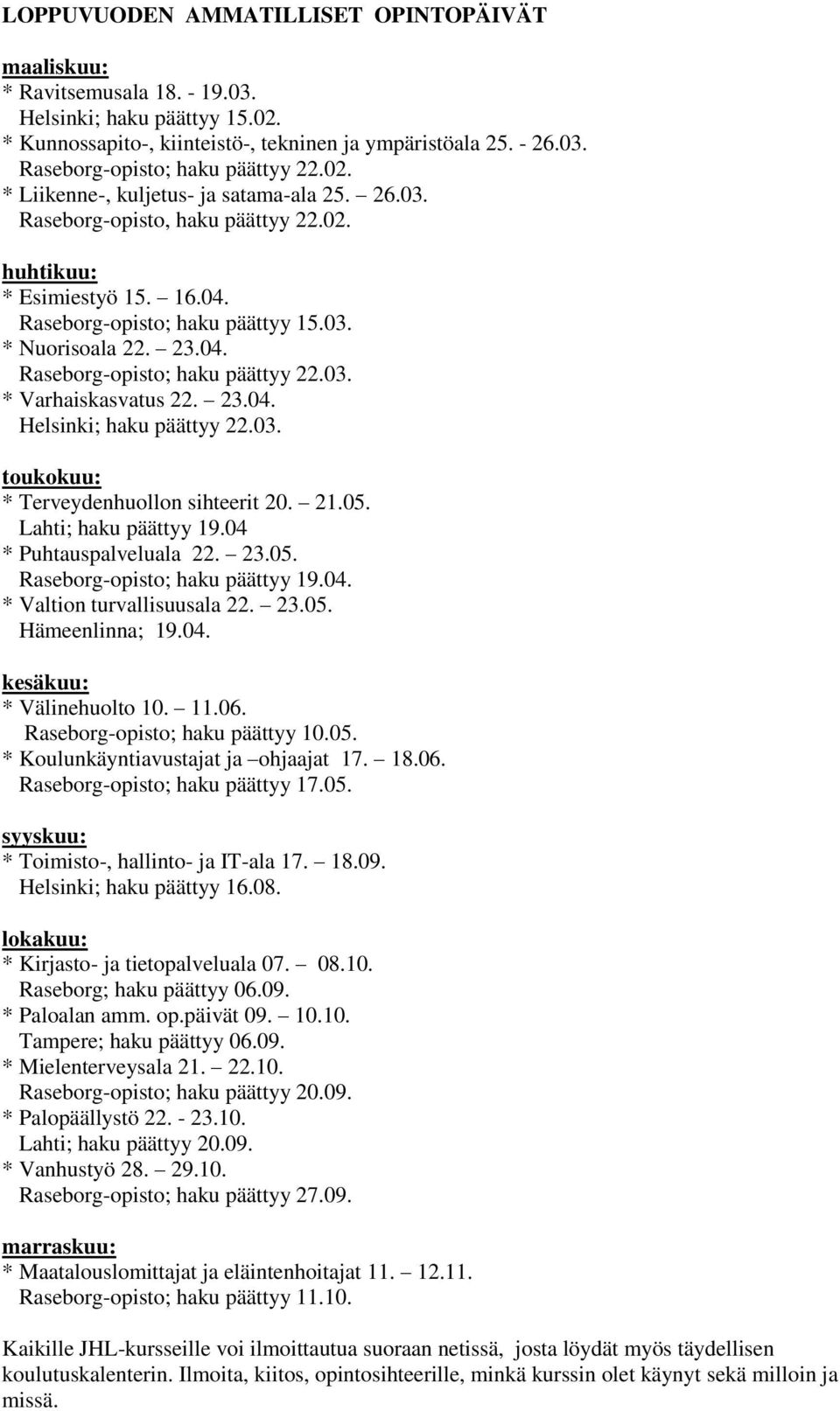 03. * Varhaiskasvatus 22. 23.04. Helsinki; haku päättyy 22.03. toukokuu: * Terveydenhuollon sihteerit 20. 21.05. Lahti; haku päättyy 19.04 * Puhtauspalveluala 22. 23.05. Raseborg-opisto; haku päättyy 19.