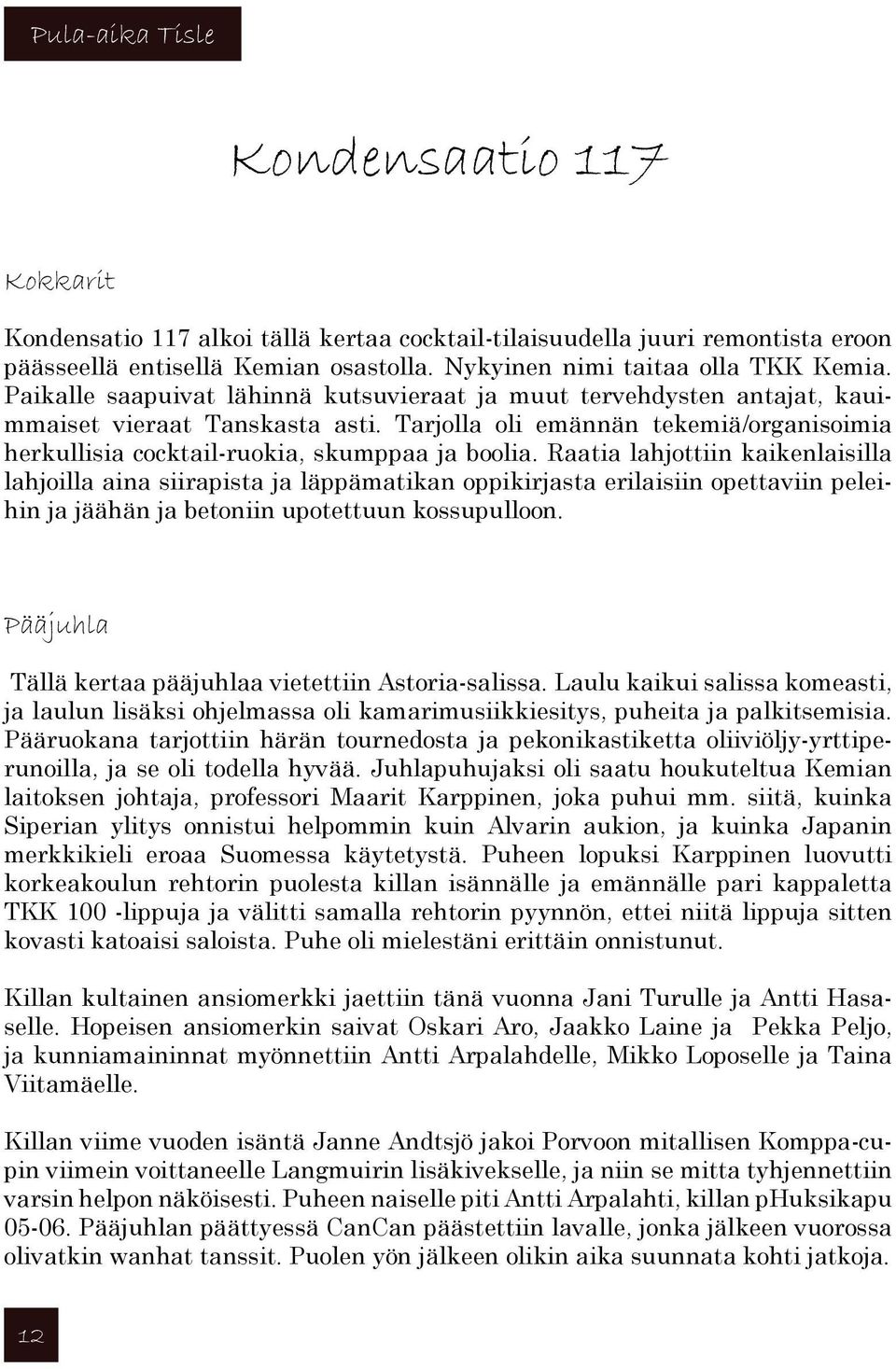 Raatia lahjottiin kaikenlaisilla lahjoilla aina siirapista ja läppämatikan oppikirjasta erilaisiin opettaviin peleihin ja jäähän ja betoniin upotettuun kossupulloon.