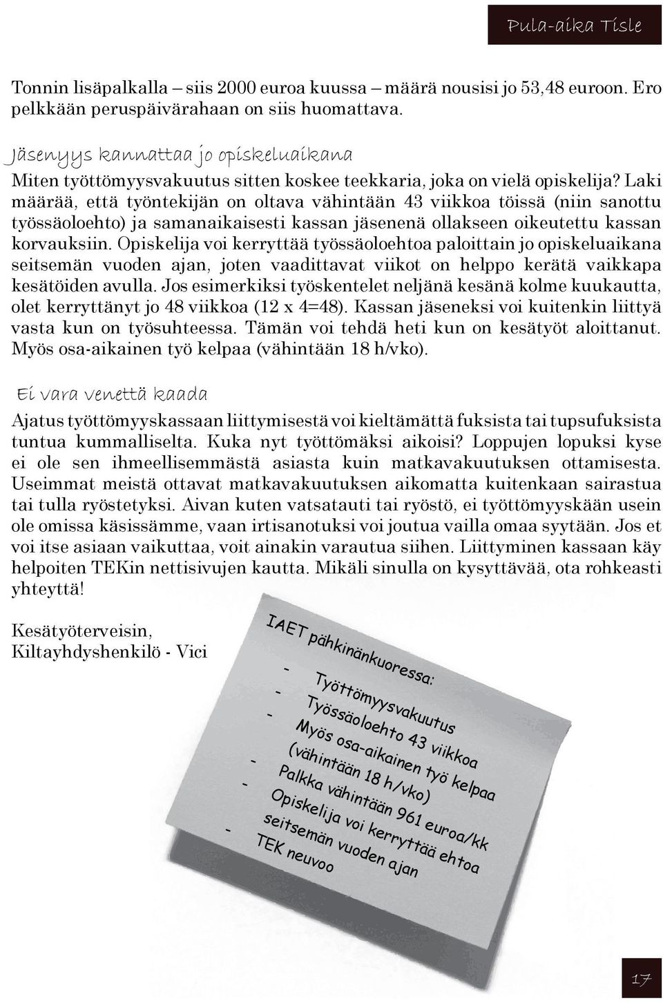 Laki määrää, että työntekijän on oltava vähintään 43 viikkoa töissä (niin sanottu työssäoloehto) ja samanaikaisesti kassan jäsenenä ollakseen oikeutettu kassan korvauksiin.