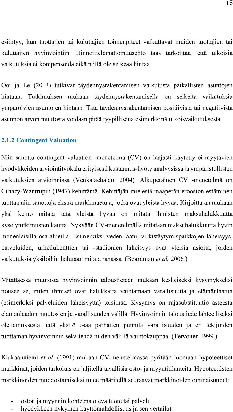 Ooi ja Le (2013) tutkivat täydennysrakentamisen vaikutusta paikallisten asuntojen hintaan. Tutkimuksen mukaan täydennysrakentamisella on selkeitä vaikutuksia ympäröivien asuntojen hintaan.