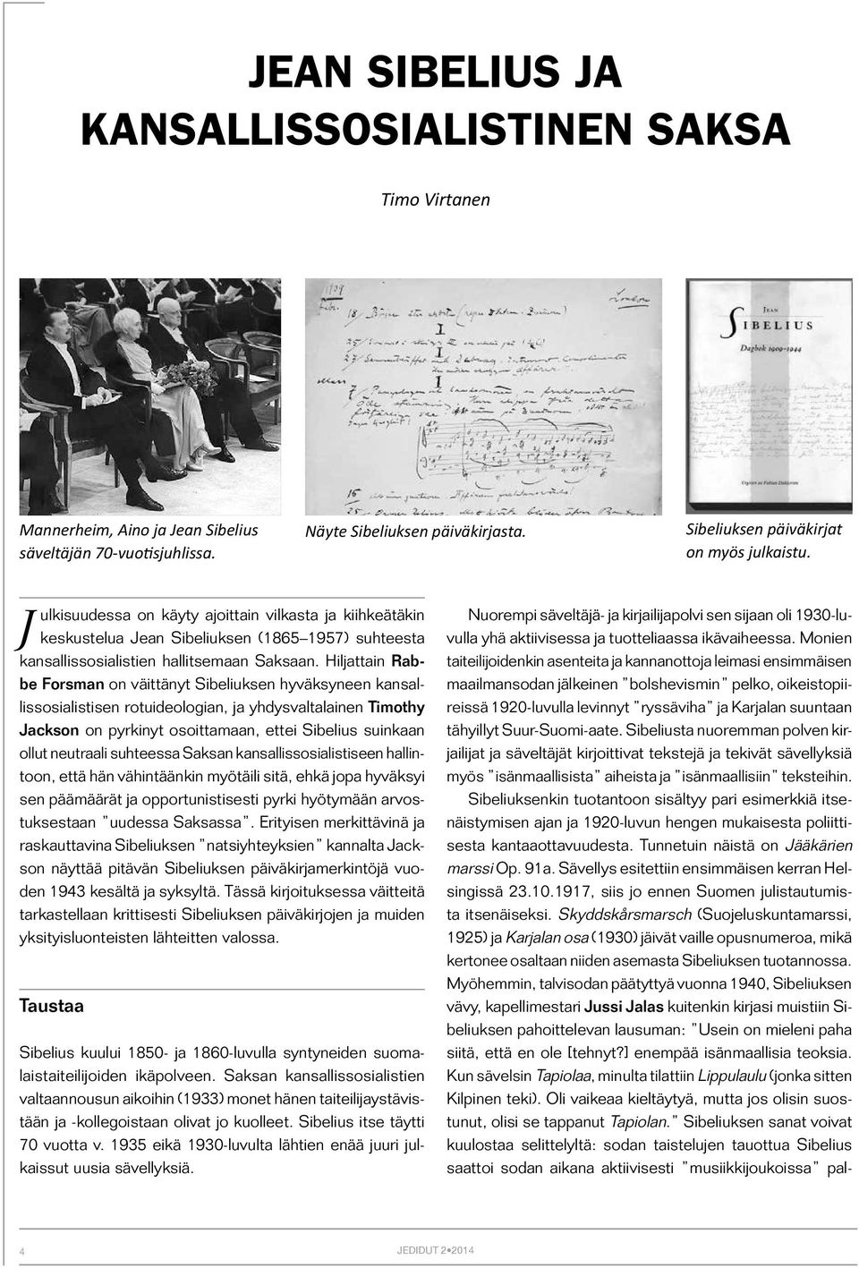 Hiljattain Rabbe Forsman on väittänyt Sibeliuksen hyväksyneen kansallissosialistisen rotuideologian, ja yhdysvaltalainen Timothy Jackson on pyrkinyt osoittamaan, ettei Sibelius suinkaan ollut